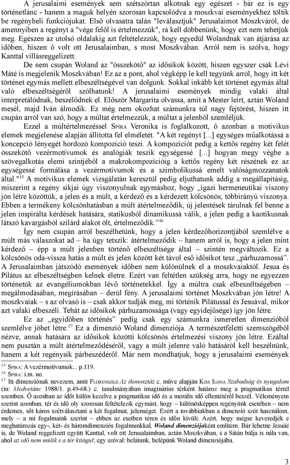 Egészen az utolsó oldalakig azt feltételezzük, hogy egyedül Wolandnak van átjárása az időben, hiszen ő volt ott Jerusalaimban, s most Moszkvában. Arról nem is szólva, hogy Kanttal villásreggelizett.