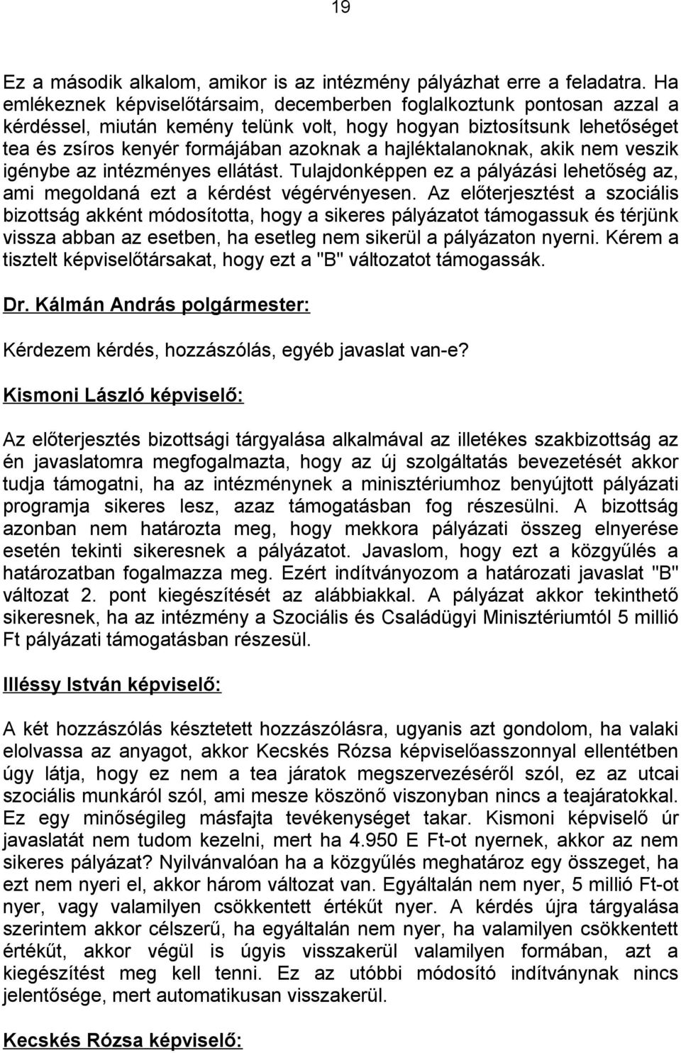 hajléktalanoknak, akik nem veszik igénybe az intézményes ellátást. Tulajdonképpen ez a pályázási lehetőség az, ami megoldaná ezt a kérdést végérvényesen.