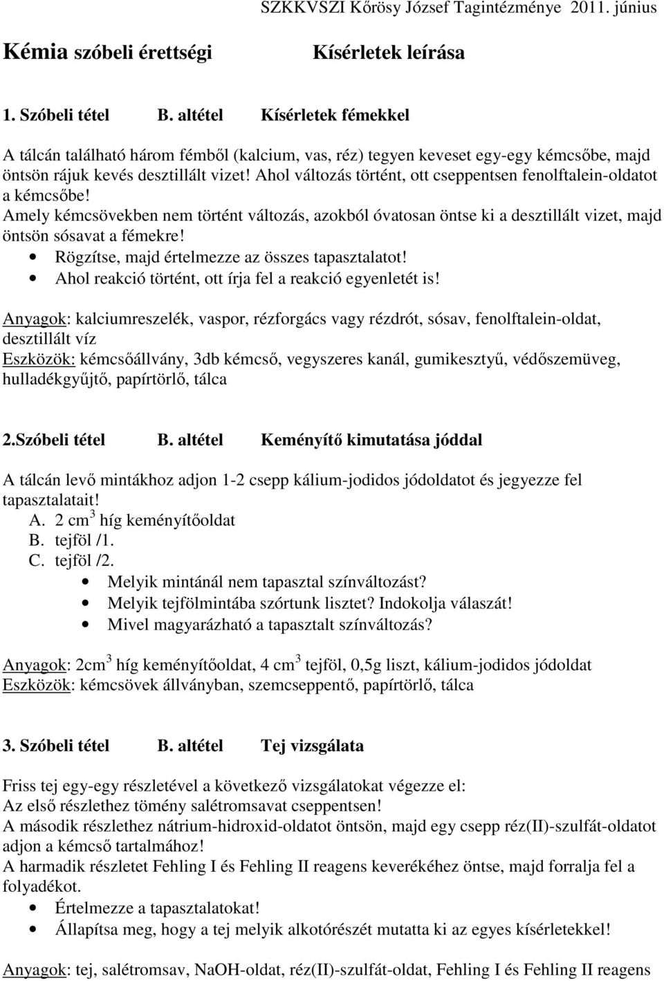 Ahol változás történt, ott cseppentsen fenolftalein-oldatot a kémcsőbe! Amely kémcsövekben nem történt változás, azokból óvatosan öntse ki a desztillált vizet, majd öntsön sósavat a fémekre!