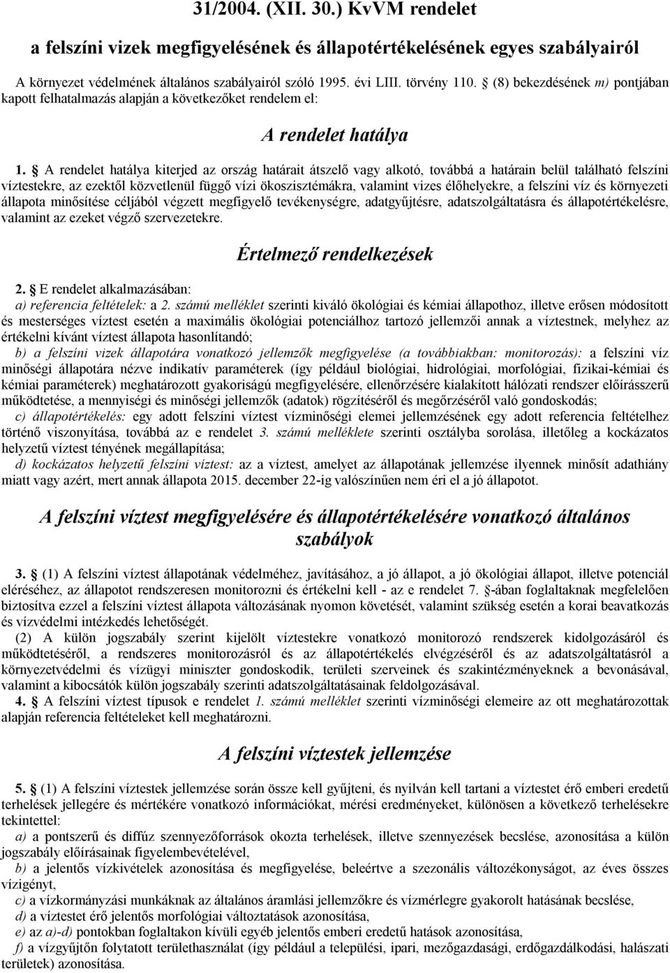 A rendelet hatálya kiterjed az ország határait átszelő vagy alkotó, továbbá a határain belül található felszíni víztestekre, az ezektől közvetlenül függő vízi ökoszisztémákra, valamint vizes