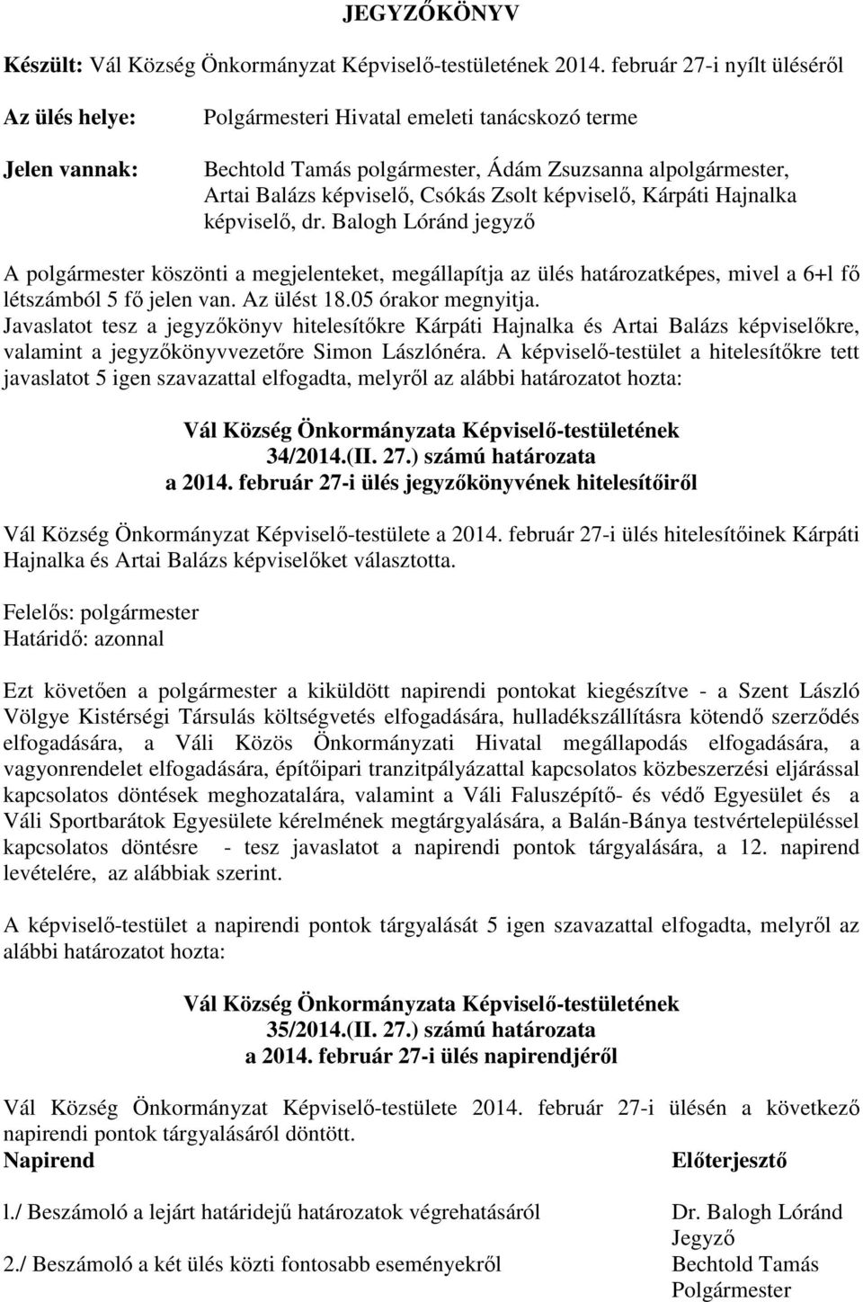 Zsolt képviselő, Kárpáti Hajnalka képviselő, dr. Balogh Lóránd jegyző A polgármester köszönti a megjelenteket, megállapítja az ülés határozatképes, mivel a 6+l fő létszámból 5 fő jelen van.