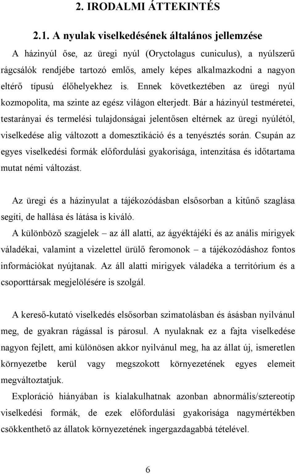 élőhelyekhez is. Ennek következtében az üregi nyúl kozmopolita, ma szinte az egész világon elterjedt.