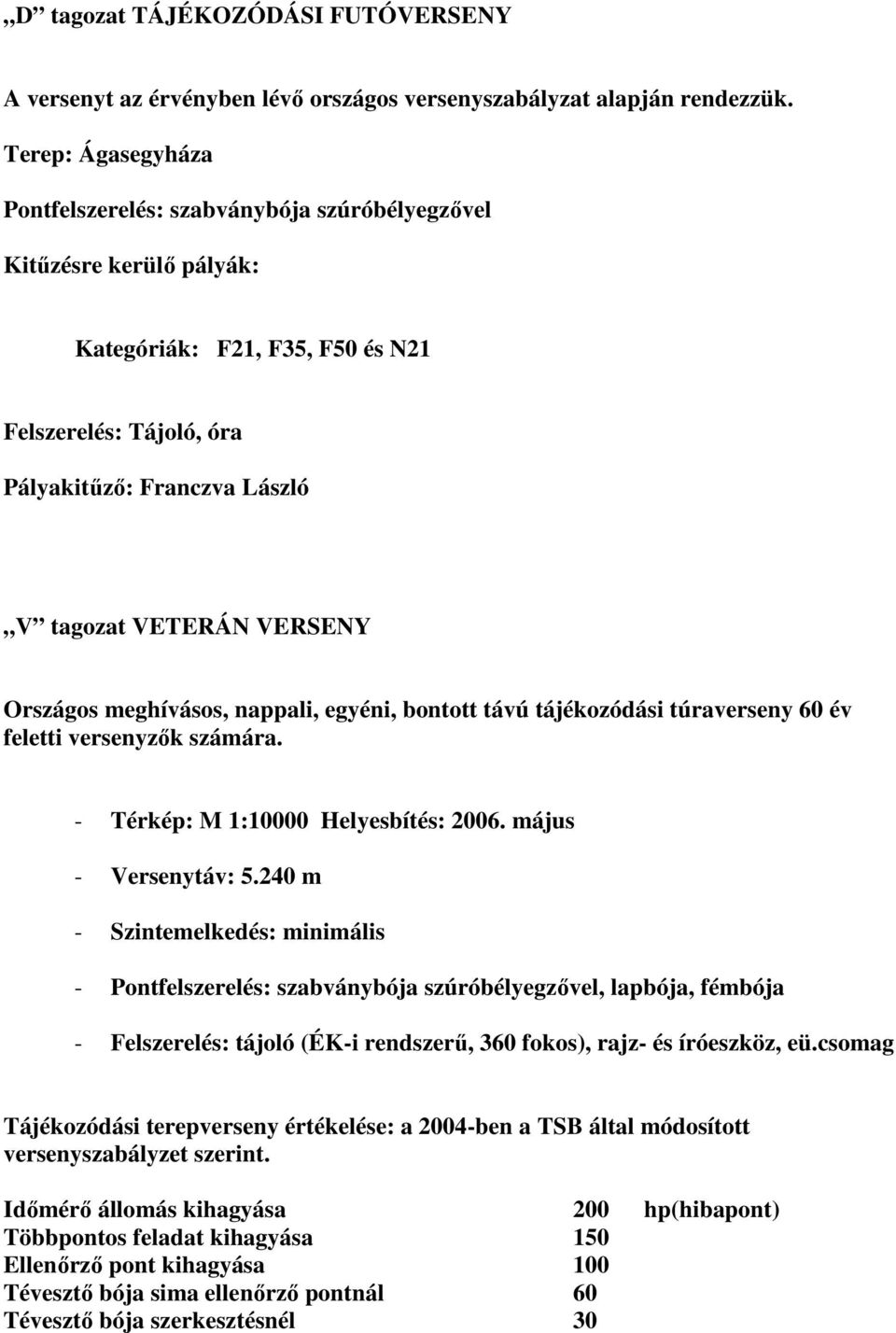 VERSENY Országos meghívásos, nappali, egyéni, bontott távú tájékozódási túraverseny 60 év feletti versenyzők számára. - Térkép: M 1:10000 Helyesbítés: 2006. május - Versenytáv: 5.