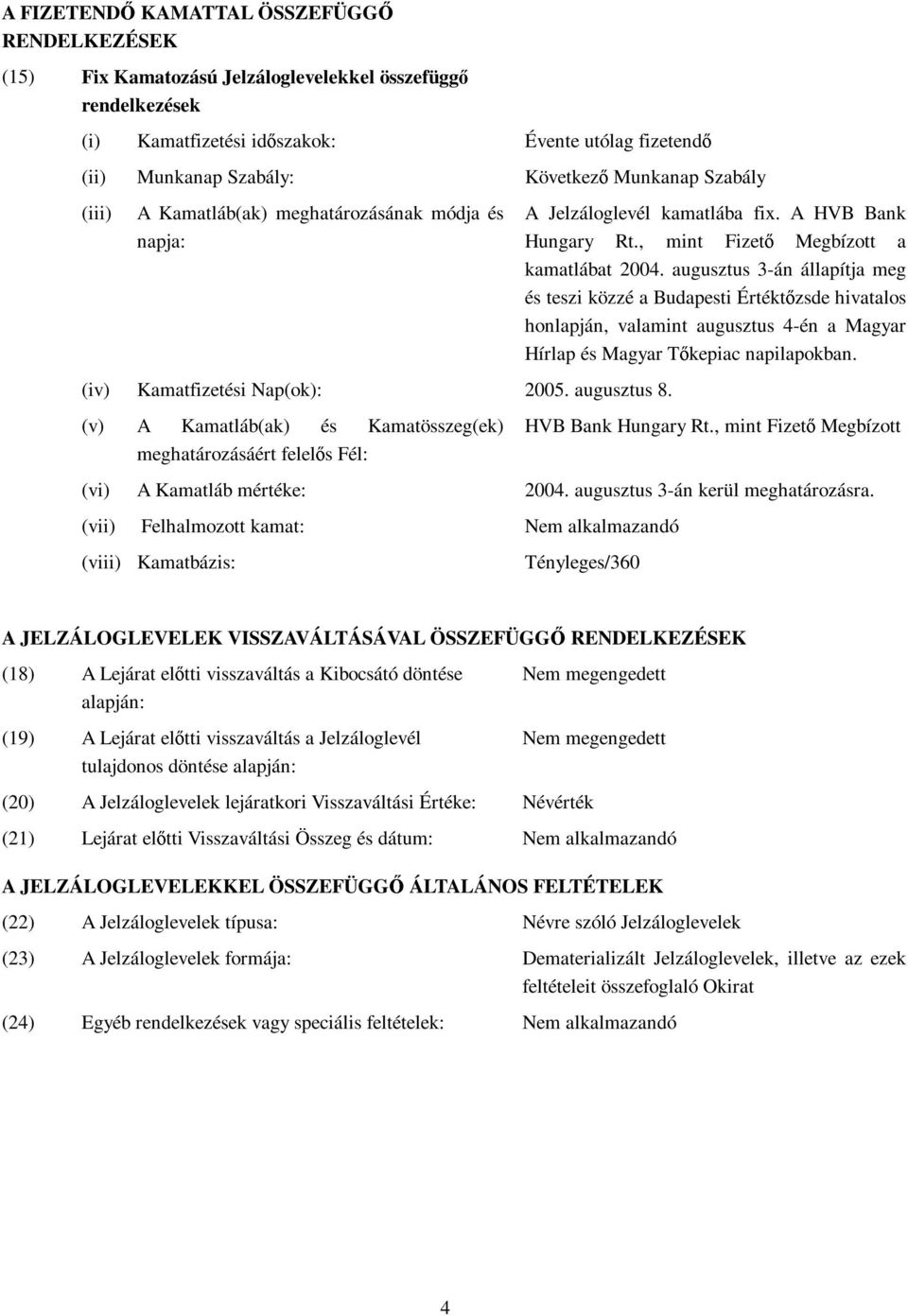 (v) A Kamatláb(ak) és Kamatösszeg(ek) meghatározásáért felelős Fél: A Jelzáloglevél kamatlába fix. A HVB Bank Hungary Rt., mint Fizető Megbízott a kamatlábat 2004.