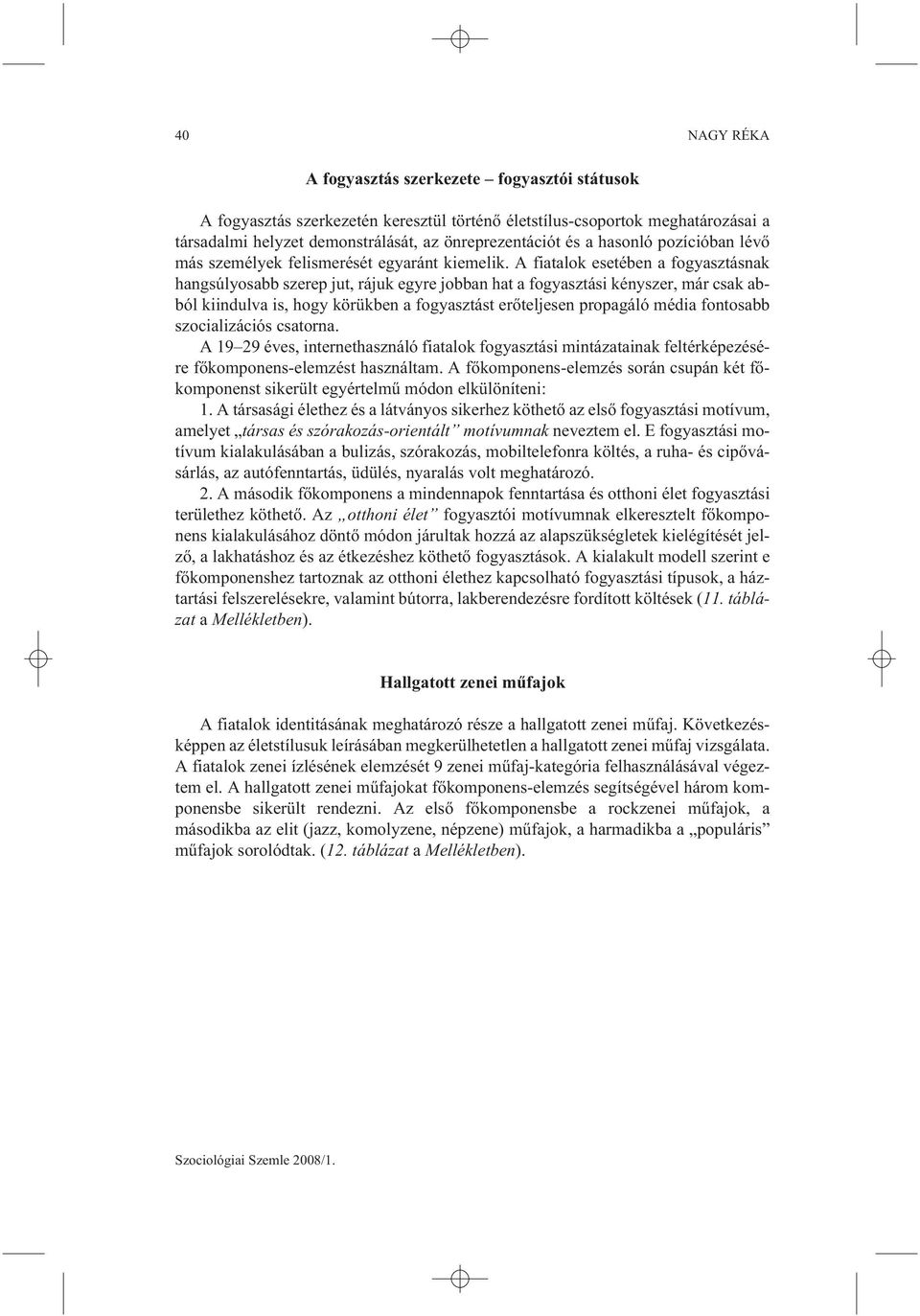 A fiatalok esetében a fogyasztásnak hangsúlyosabb szerep jut, rájuk egyre jobban hat a fogyasztási kényszer, már csak abból kiindulva is, hogy körükben a fogyasztást erõteljesen propagáló média