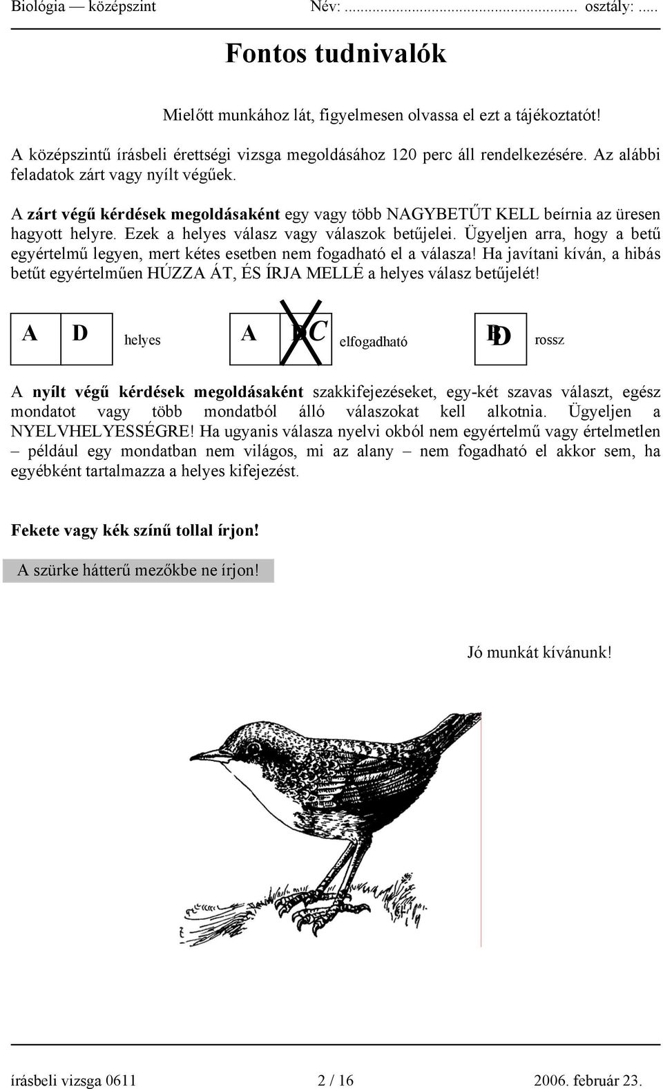 Ügyeljen arra, hogy a betű egyértelmű legyen, mert kétes esetben nem fogadható el a válasza! Ha javítani kíván, a hibás betűt egyértelműen HÚZZA ÁT, ÉS ÍRJA MELLÉ a helyes válasz betűjelét!