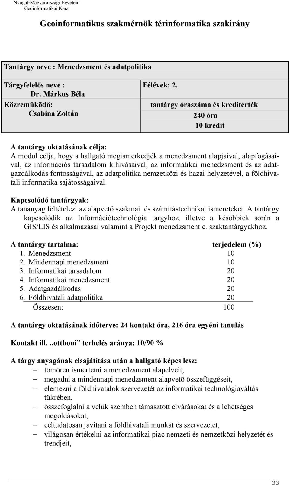 tantárgy óraszáma és kreditérték 240 óra 10 kredit A tantárgy oktatásának célja: A modul célja, hogy a hallgató megismerkedjék a menedzsment alapjaival, alapfogásaival, az információs társadalom