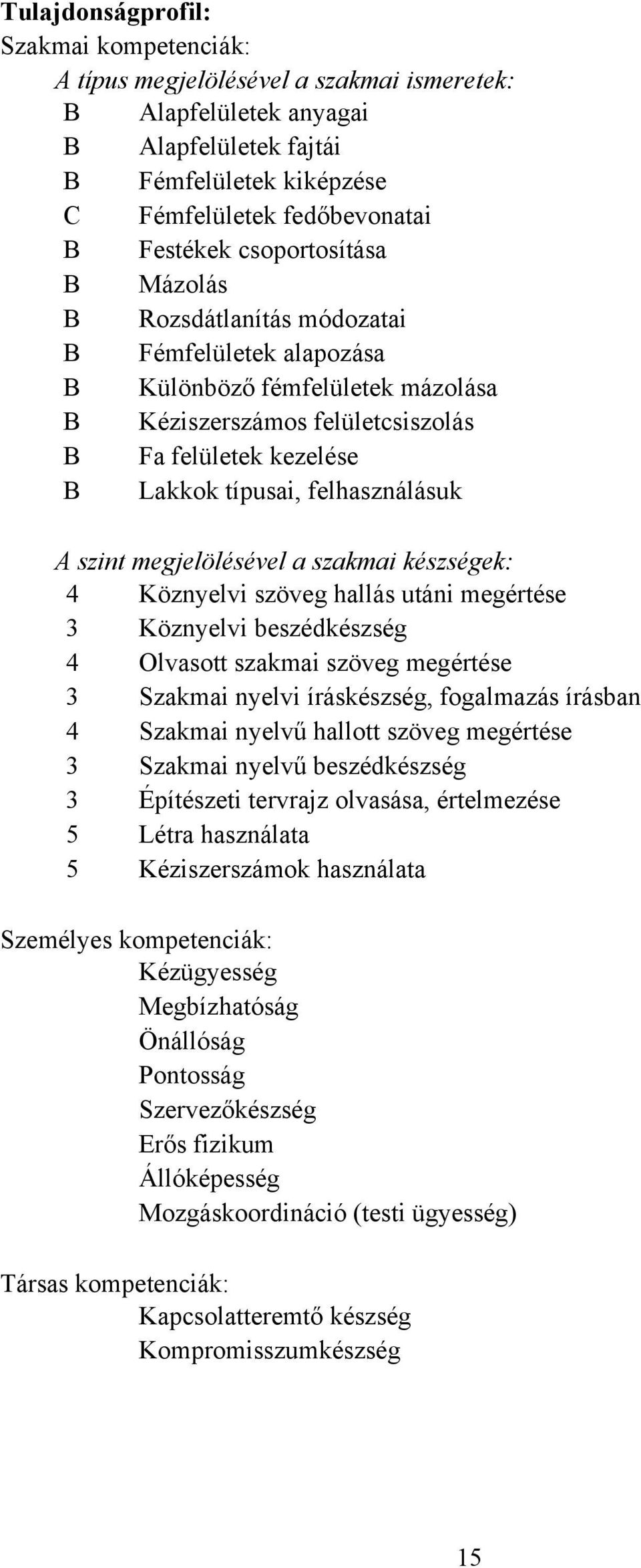 felhasználásuk A szint megjelölésével a szakmai készségek: 4 Köznyelvi szöveg hallás utáni megértése 3 Köznyelvi beszédkészség 4 Olvasott szakmai szöveg megértése 3 Szakmai nyelvi íráskészség,