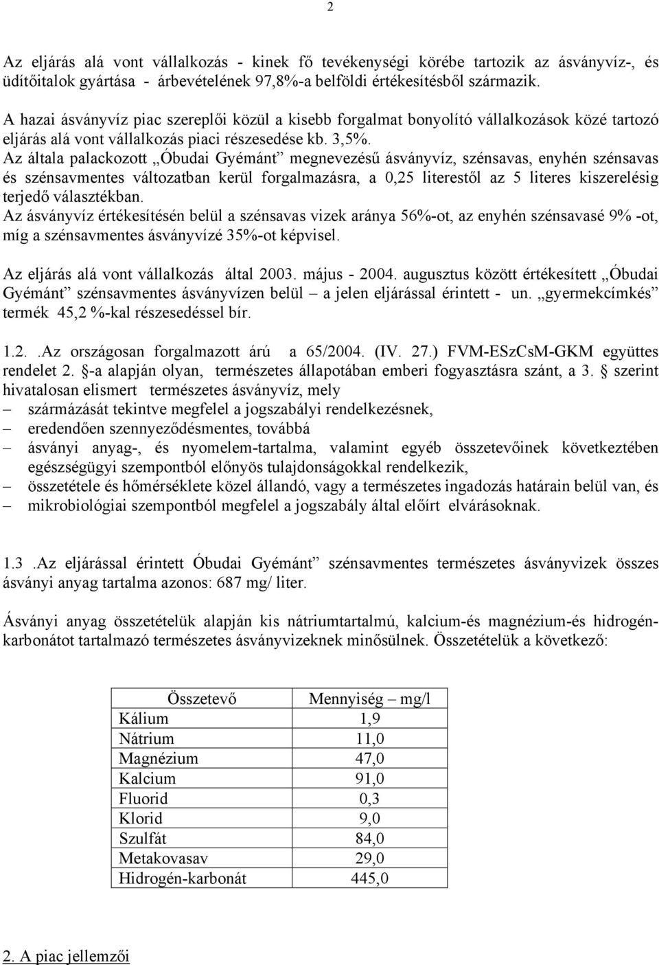 Az általa palackozott Óbudai Gyémánt megnevezésű ásványvíz, szénsavas, enyhén szénsavas és szénsavmentes változatban kerül forgalmazásra, a 0,25 literestől az 5 literes kiszerelésig terjedő