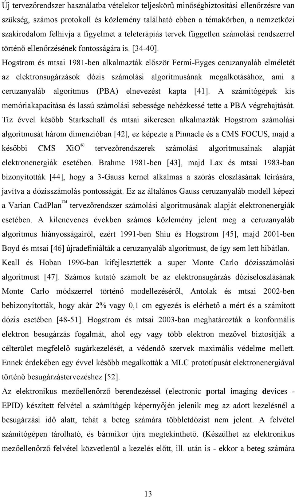 Hogstrom és mtsai 1981-ben alkalmazták először Fermi-Eyges ceruzanyaláb elméletét az elektronsugárzások dózis számolási algoritmusának megalkotásához, ami a ceruzanyaláb algoritmus (PBA) elnevezést