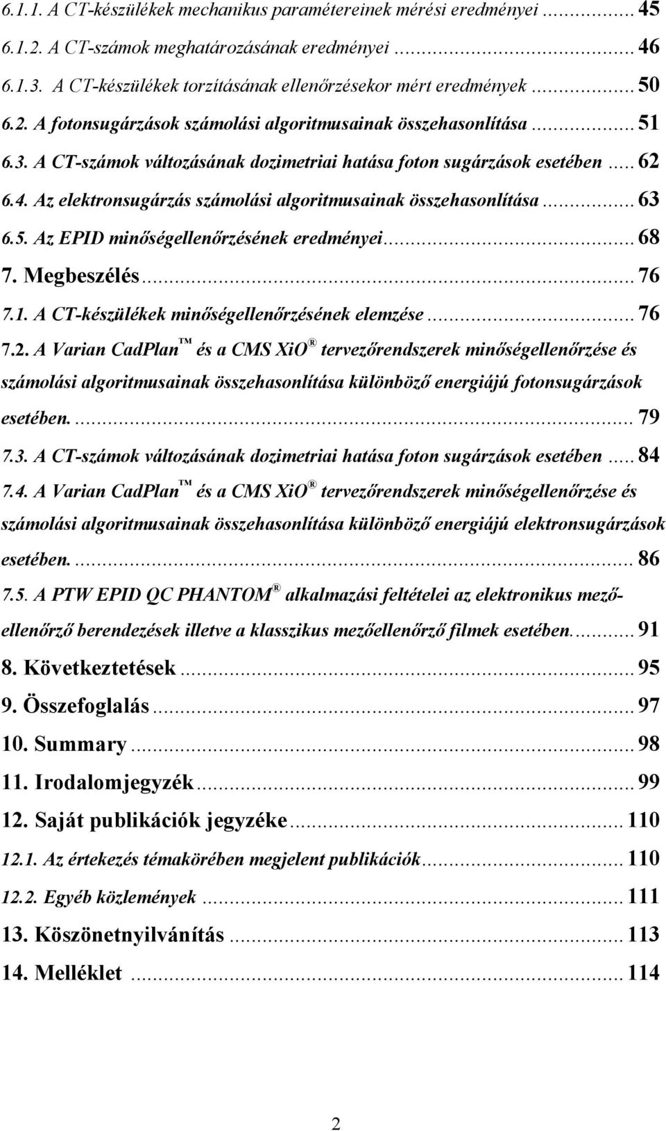 Az elektronsugárzás számolási algoritmusainak összehasonlítása... 63 6.5. Az EPID minőségellenőrzésének eredményei... 68 7. Megbeszélés... 76 7.1. A CT-készülékek minőségellenőrzésének elemzése... 76 7.2.