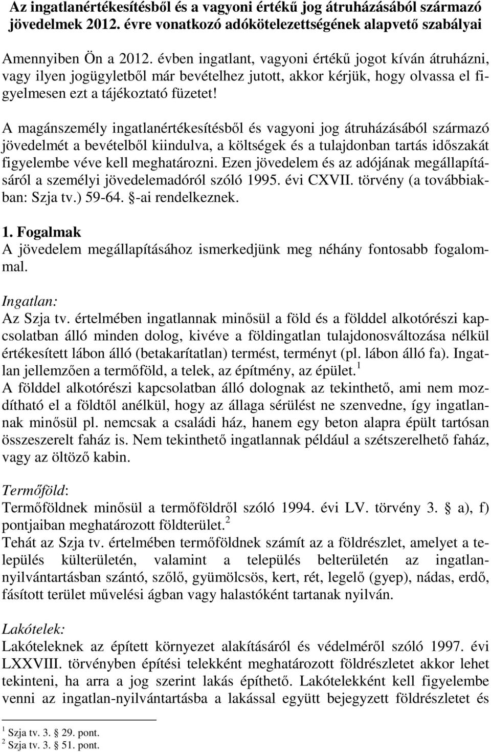 A magánszemély ingatlanértékesítésbıl és vagyoni jog átruházásából származó jövedelmét a bevételbıl kiindulva, a költségek és a tulajdonban tartás idıszakát figyelembe véve kell meghatározni.