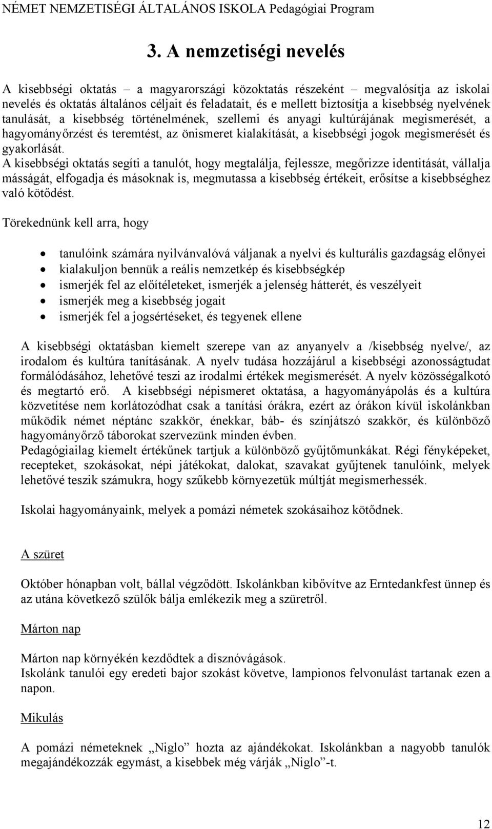 A kisebbségi oktatás segíti a tanulót, hogy megtalálja, fejlessze, megőrizze identitását, vállalja másságát, elfogadja és másoknak is, megmutassa a kisebbség értékeit, erősítse a kisebbséghez való