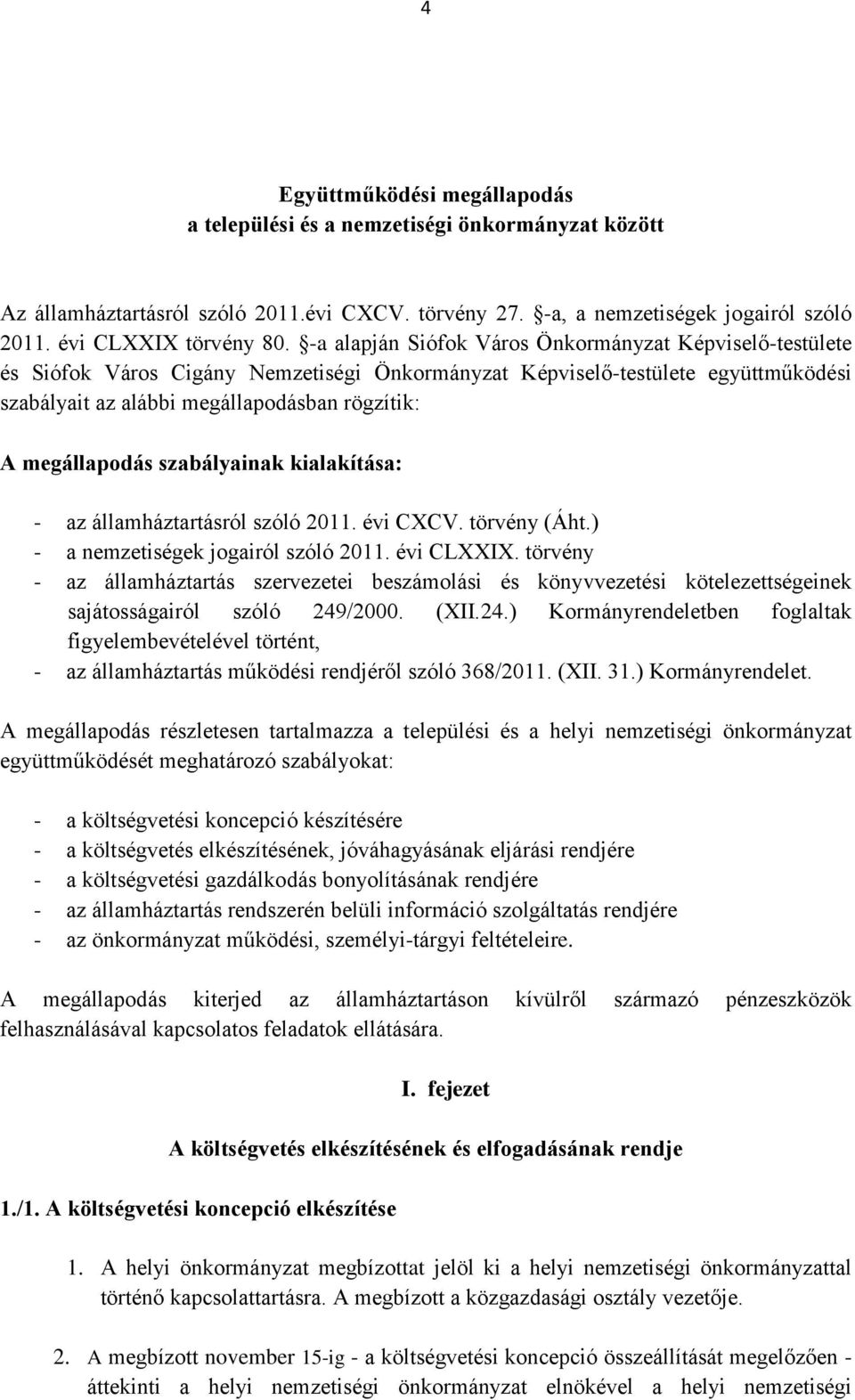 megállapodás szabályainak kialakítása: - az államháztartásról szóló 2011. évi CXCV. törvény (Áht.) - a nemzetiségek jogairól szóló 2011. évi CLXXIX.