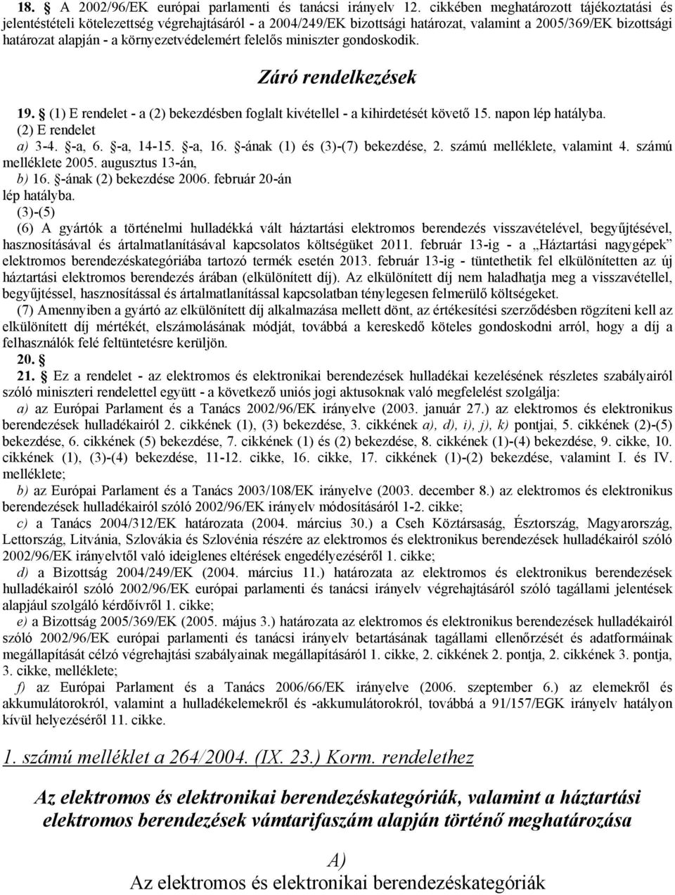 felelős miniszter gondoskodik. Záró rendelkezések 19. (1) E rendelet - a (2) bekezdésben foglalt kivétellel - a kihirdetését követő 15. napon lép hatályba. (2) E rendelet a) 3-4. -a, 6. -a, 14-15.