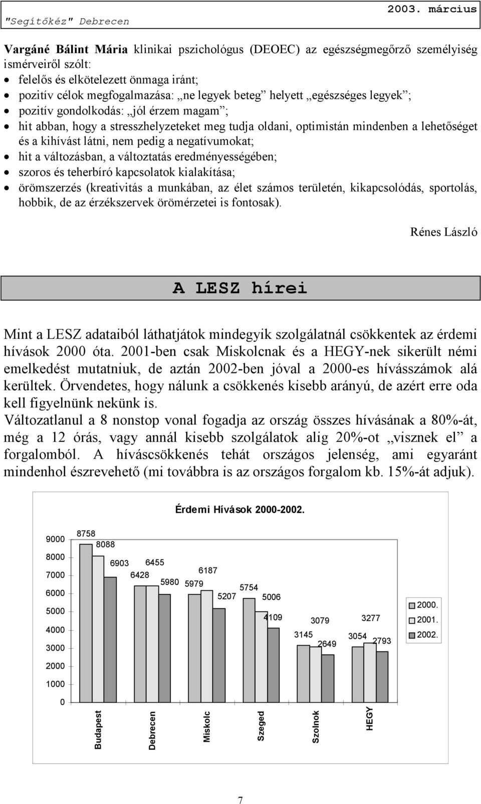 hit a változásban, a változtatás eredményességében; szoros és teherbíró kapcsolatok kialakítása; örömszerzés (kreativitás a munkában, az élet számos területén, kikapcsolódás, sportolás, hobbik, de az