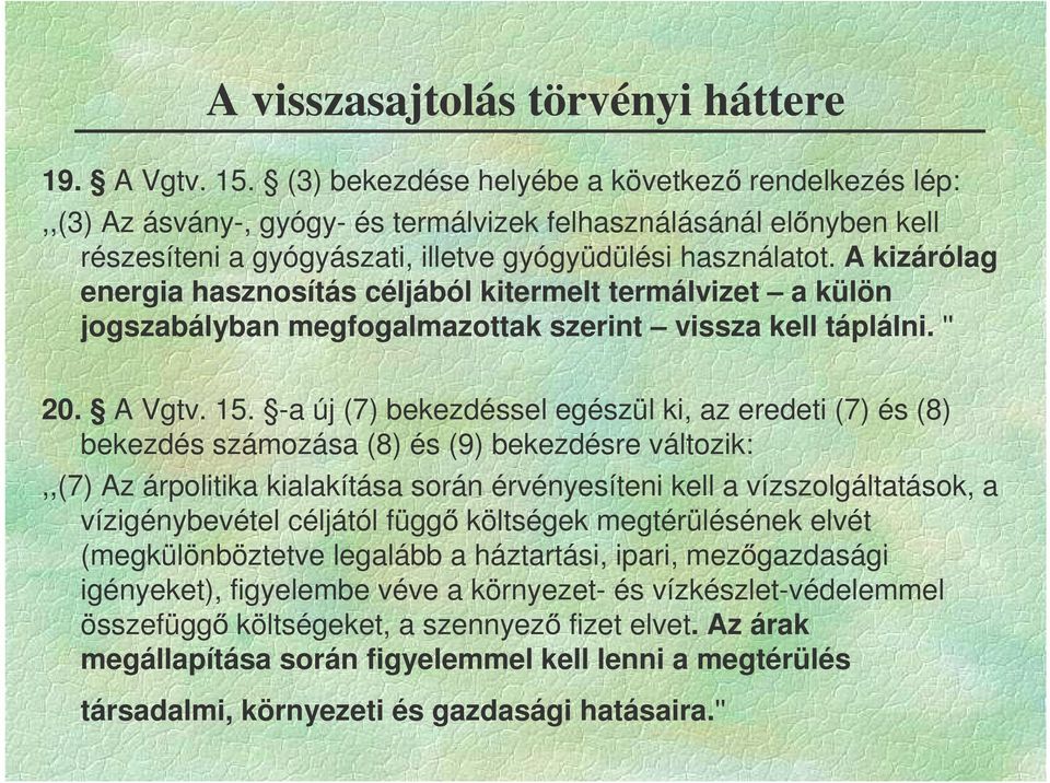 A kizárólag energia hasznosítás céljából kitermelt termálvizet a külön jogszabályban megfogalmazottak szerint vissza kell táplálni. '' 20. A Vgtv. 15.