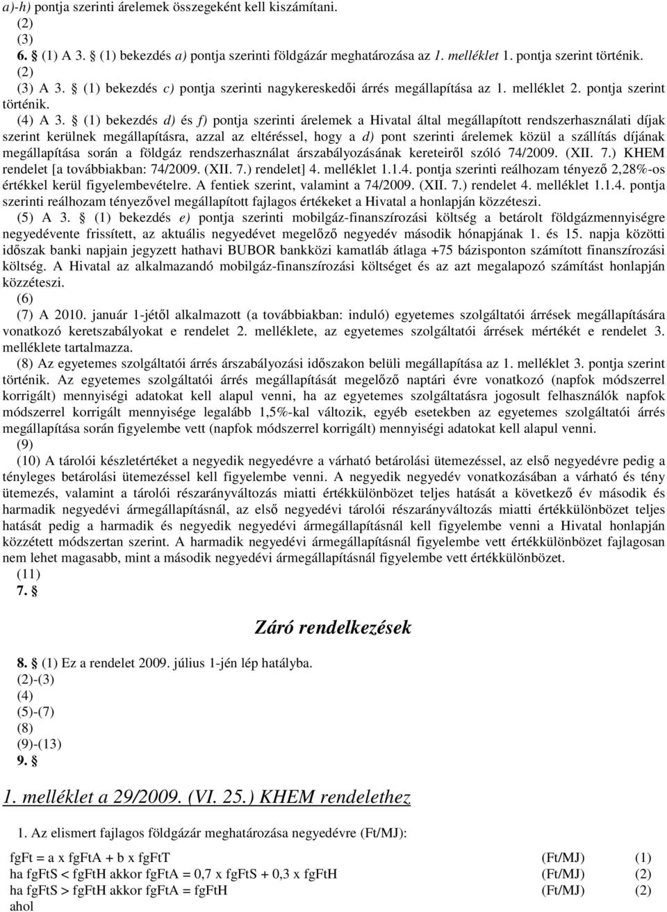 (1) bekezdés d) és f) pontja szerinti árelemek a Hivatal által megállapított rendszerhasználati díjak szerint kerülnek megállapításra, azzal az eltéréssel, hogy a d) pont szerinti árelemek közül a