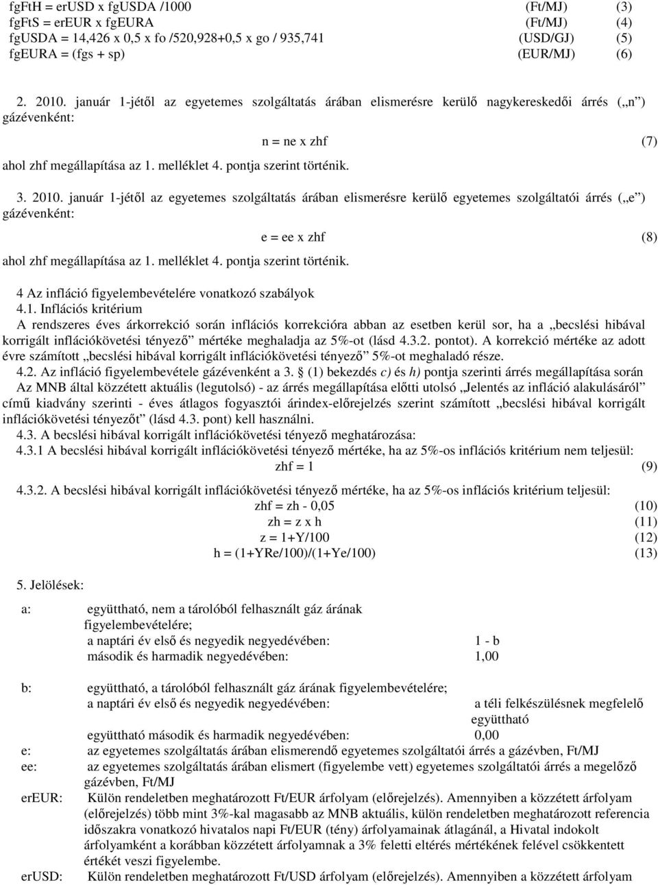 január 1-jétől az egyetemes szolgáltatás árában elismerésre kerülő egyetemes szolgáltatói árrés ( e ) gázévenként: ahol zhf megállapítása az 1. melléklet 4. pontja szerint történik.