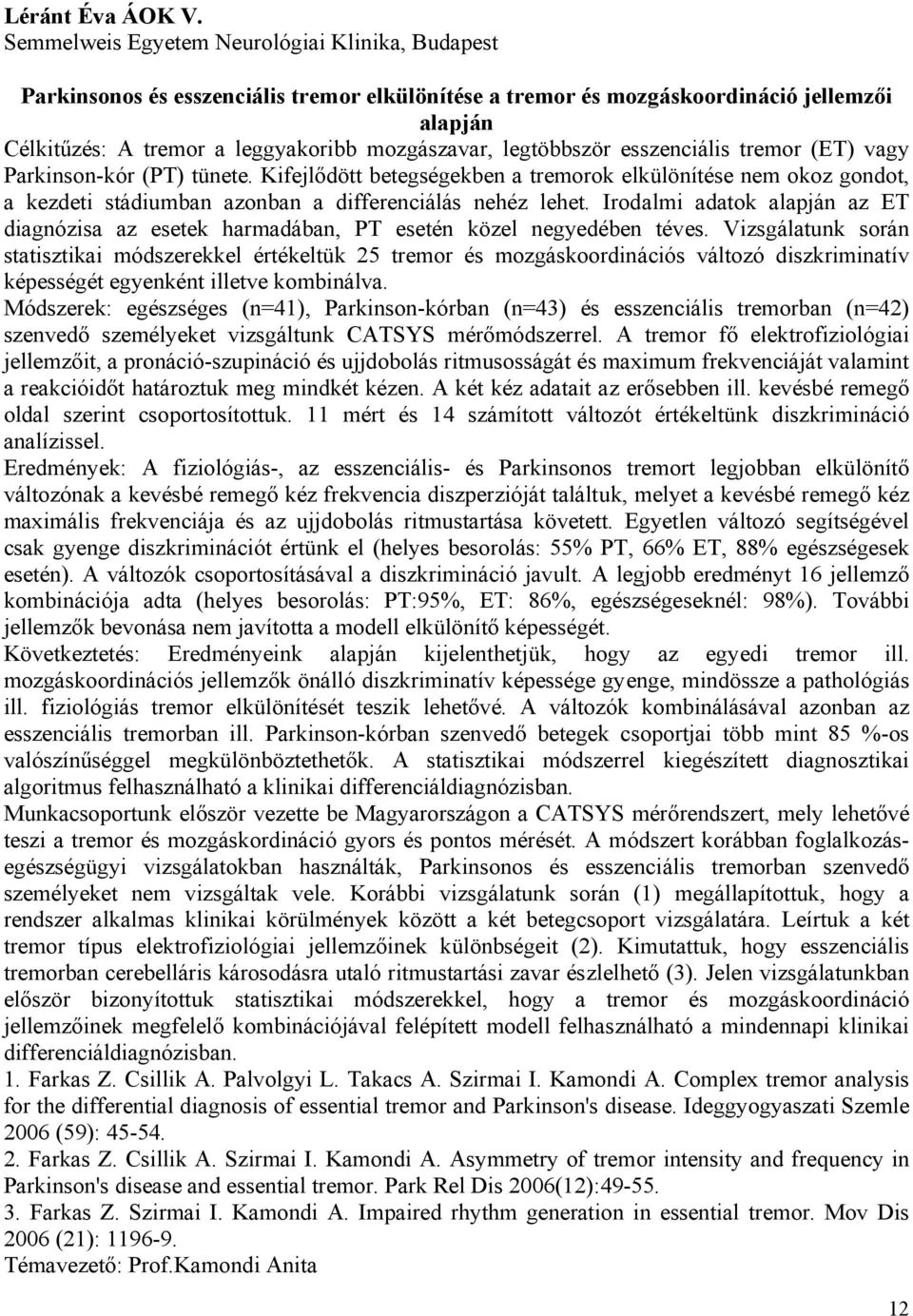 legtöbbször esszenciális tremor (ET) vagy Parkinson-kór (PT) tünete. Kifejlődött betegségekben a tremorok elkülönítése nem okoz gondot, a kezdeti stádiumban azonban a differenciálás nehéz lehet.