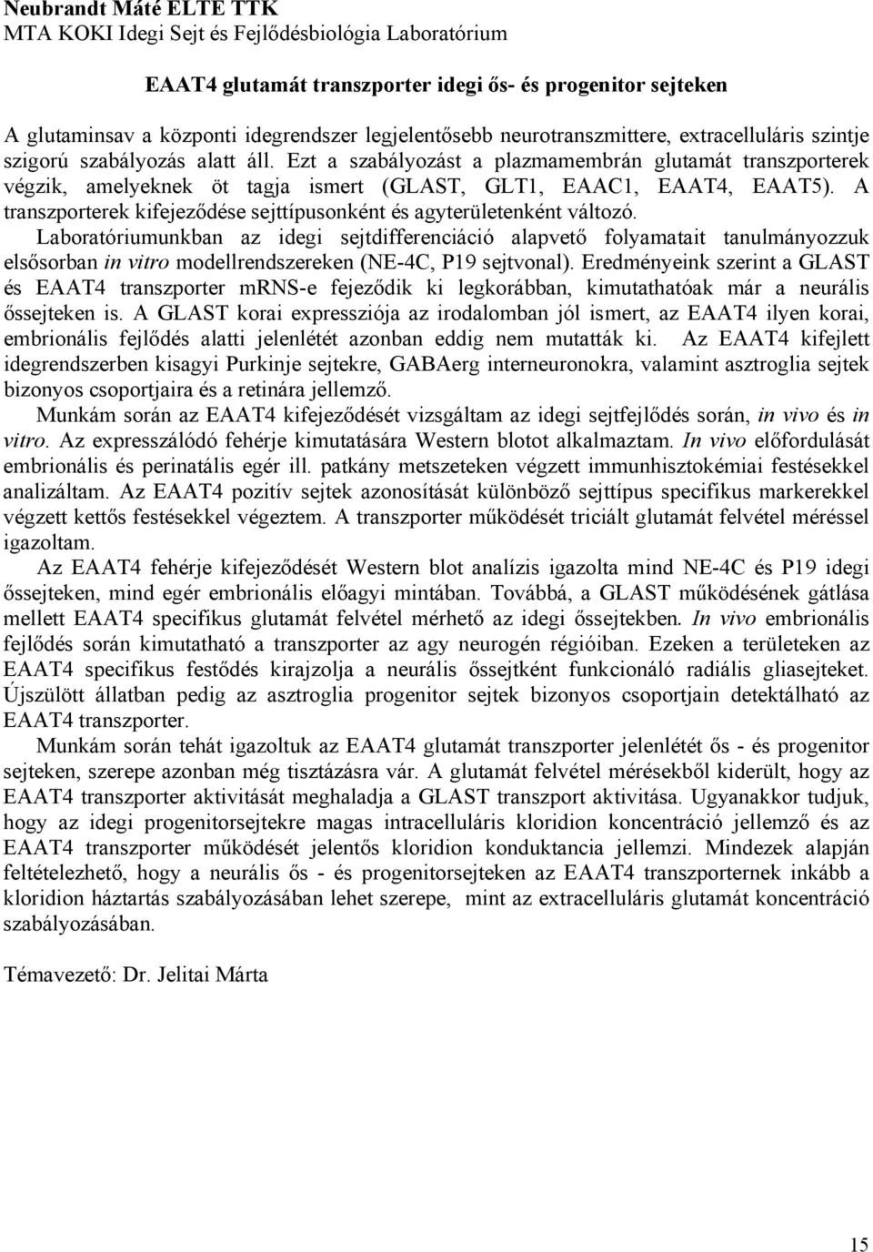 Ezt a szabályozást a plazmamembrán glutamát transzporterek végzik, amelyeknek öt tagja ismert (GLAST, GLT1, EAAC1, EAAT4, EAAT5).