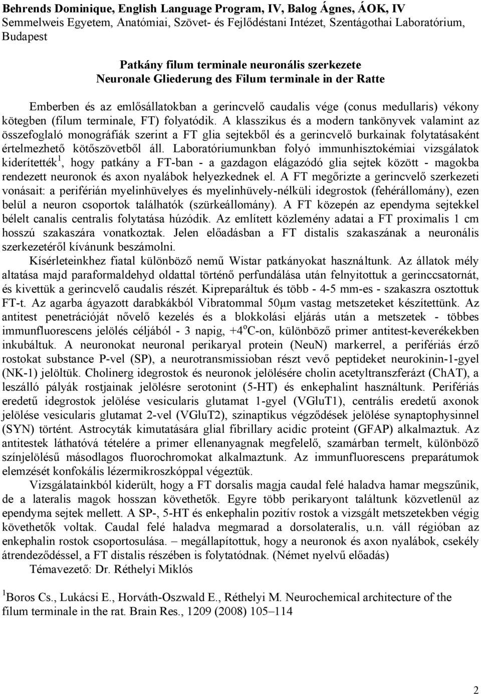 folyatódik. A klasszikus és a modern tankönyvek valamint az összefoglaló monográfiák szerint a FT glia sejtekből és a gerincvelő burkainak folytatásaként értelmezhető kötőszövetből áll.