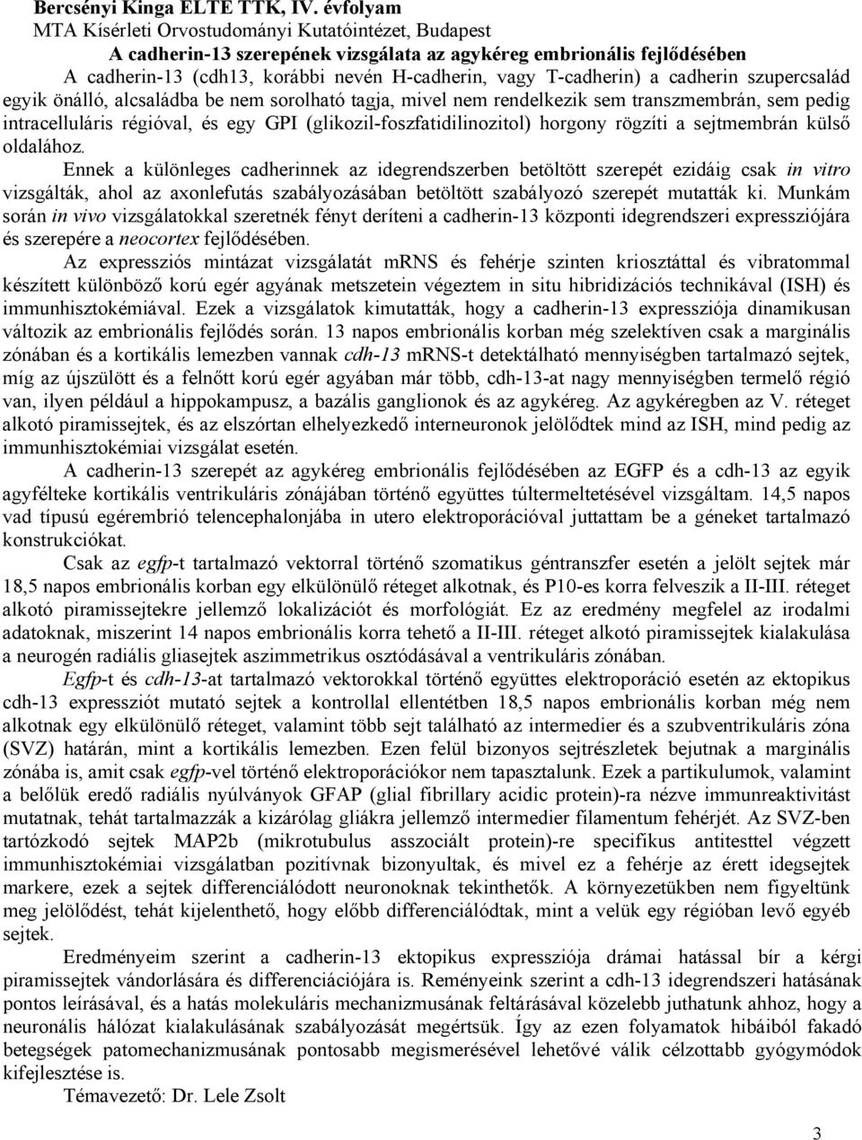 a cadherin szupercsalád egyik önálló, alcsaládba be nem sorolható tagja, mivel nem rendelkezik sem transzmembrán, sem pedig intracelluláris régióval, és egy GPI (glikozil-foszfatidilinozitol) horgony