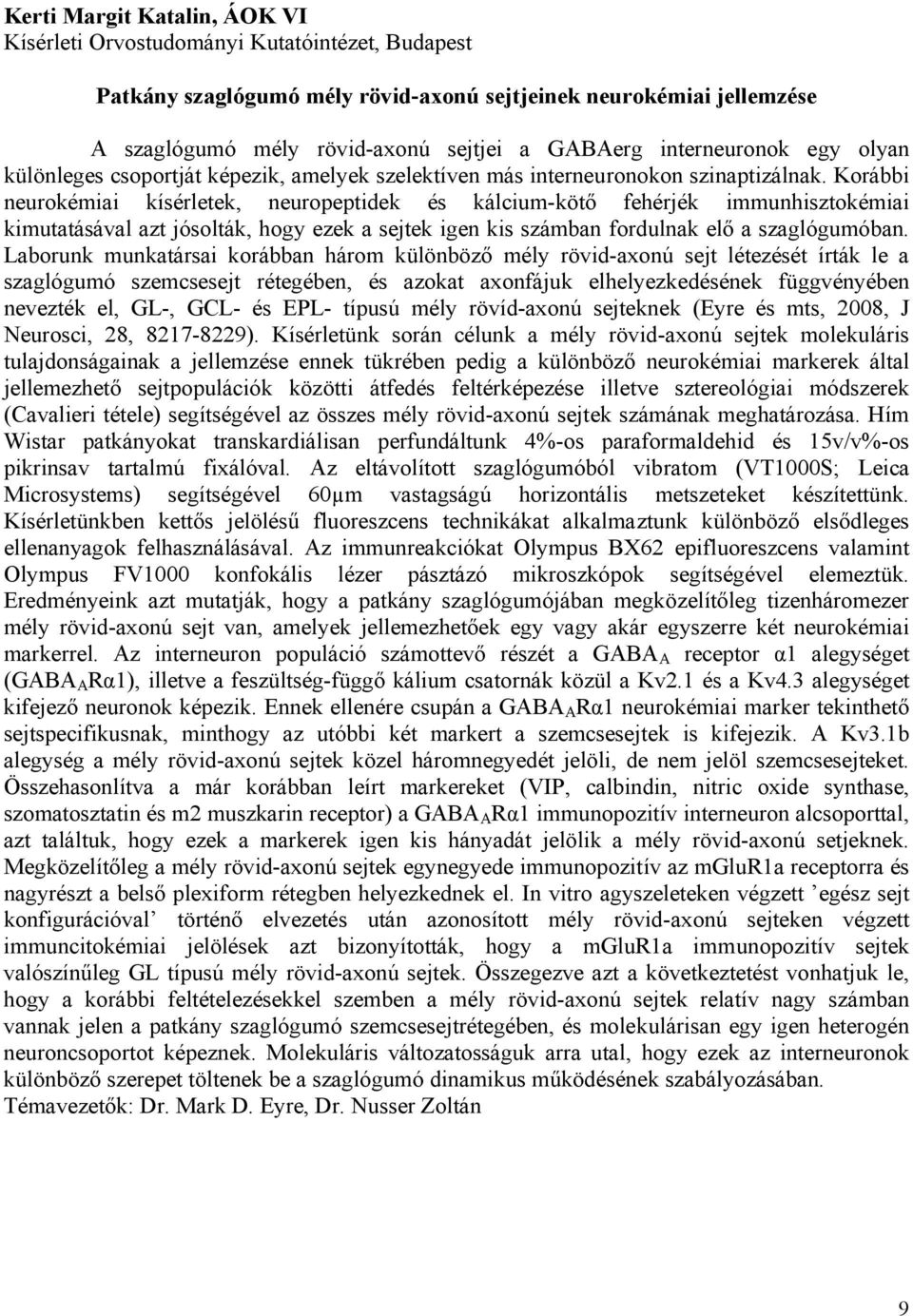 Korábbi neurokémiai kísérletek, neuropeptidek és kálcium-kötő fehérjék immunhisztokémiai kimutatásával azt jósolták, hogy ezek a sejtek igen kis számban fordulnak elő a szaglógumóban.