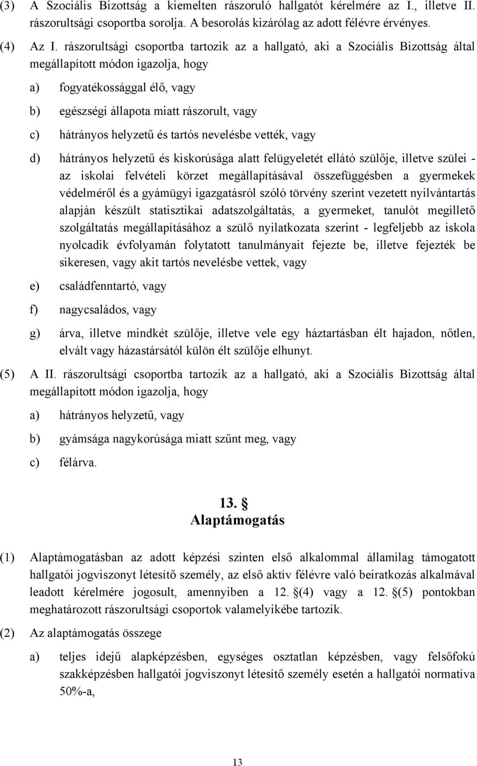 hátrányos helyzetű és tartós nevelésbe vették, vagy d) hátrányos helyzetű és kiskorúsága alatt felügyeletét ellátó szülője, illetve szülei - az iskolai felvételi körzet megállapításával