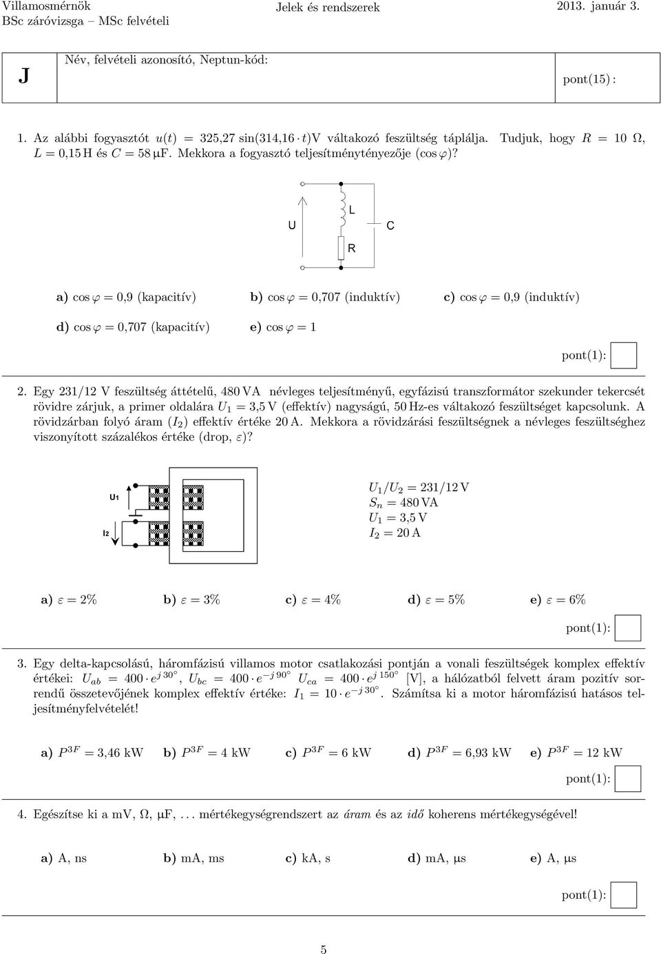 a) cos ϕ = 0,9 (kapacitív) b) cos ϕ = 0,707 (induktív) c) cos ϕ = 0,9 (induktív) d) cos ϕ = 0,707 (kapacitív) e) cos ϕ = 1 2.