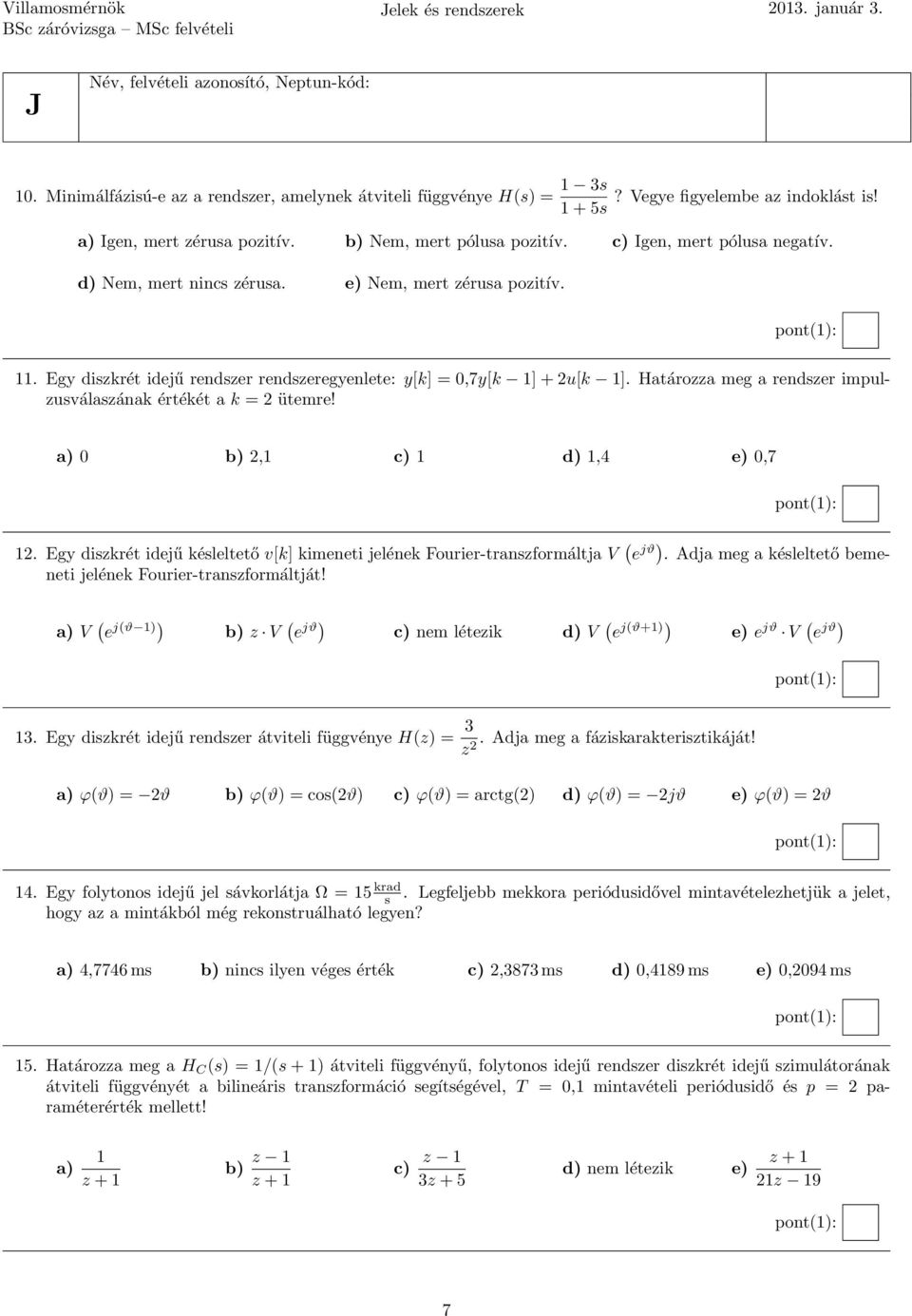 Egy diszkrét idejű rendszer rendszeregyenlete: y[k] = 0,7y[k 1] + 2u[k 1]. Határozza meg a rendszer impulzusválaszának értékét a k = 2 ütemre! a) 0 b) 2,1 c) 1 d) 1,4 e) 0,7 12.