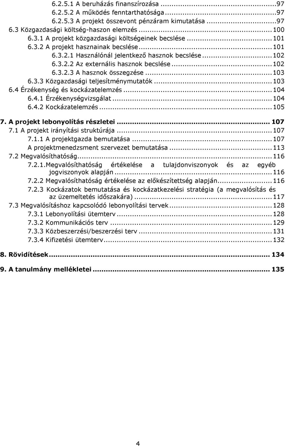 ..103 6.4 Érzékenység és kockázatelemzés...104 6.4.1 Érzékenységvizsgálat...104 6.4.2 Kockázatelemzés...105 7. A projekt lebonyolítás részletei...107 7.1 A projekt irányítási struktúrája...107 7.1.1 A projektgazda bemutatása.