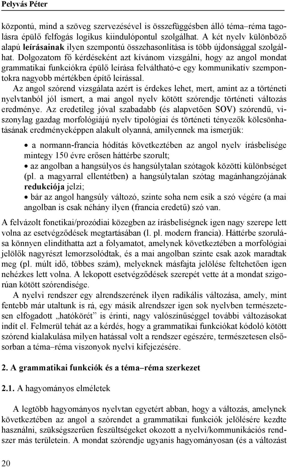 Dolgozatom fő kérdéseként azt kívánom vizsgálni, hogy az angol mondat grammatikai funkciókra épülő leírása felváltható-e egy kommunikatív szempontokra nagyobb mértékben építő leírással.