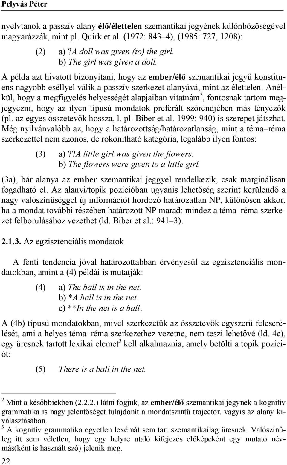 Anélkül, hogy a megfigyelés helyességét alapjaiban vitatnám 2, fontosnak tartom megjegyezni, hogy az ilyen típusú mondatok preferált szórendjében más tényezők (pl. az egyes összetevők hossza, l. pl.