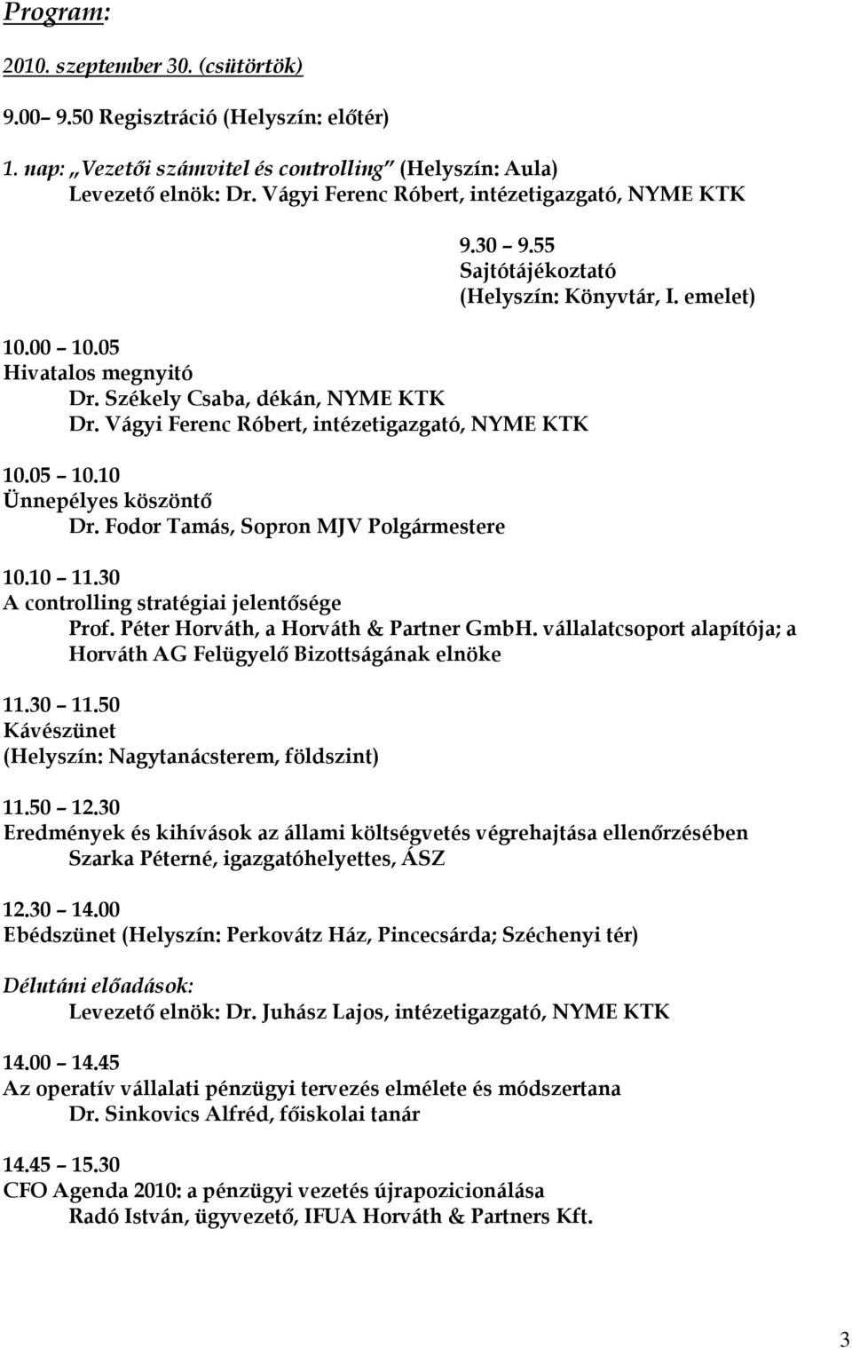 Fodor Tamás, Sopron MJV Polgármestere 9.30 9.55 Sajtótájékoztató (Helyszín: Könyvtár, I. emelet) 10.10 11.30 A controlling stratégiai jelentősége Prof. Péter Horváth, a Horváth & Partner GmbH.