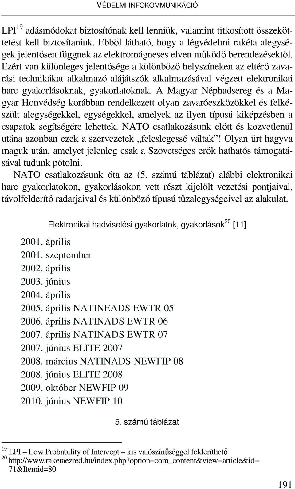 Ezért van különleges jelentısége a különbözı helyszíneken az eltérı zavarási technikákat alkalmazó alájátszók alkalmazásával végzett elektronikai harc gyakorlásoknak, gyakorlatoknak.