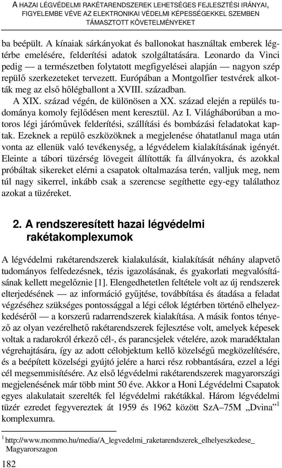 Leonardo da Vinci pedig a természetben folytatott megfigyelései alapján nagyon szép repülı szerkezeteket tervezett. Európában a Montgolfier testvérek alkották meg az elsı hılégballont a XVIII.