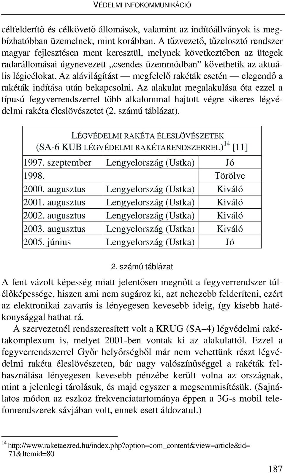 Az alávilágítást megfelelı rakéták esetén elegendı a rakéták indítása után bekapcsolni.