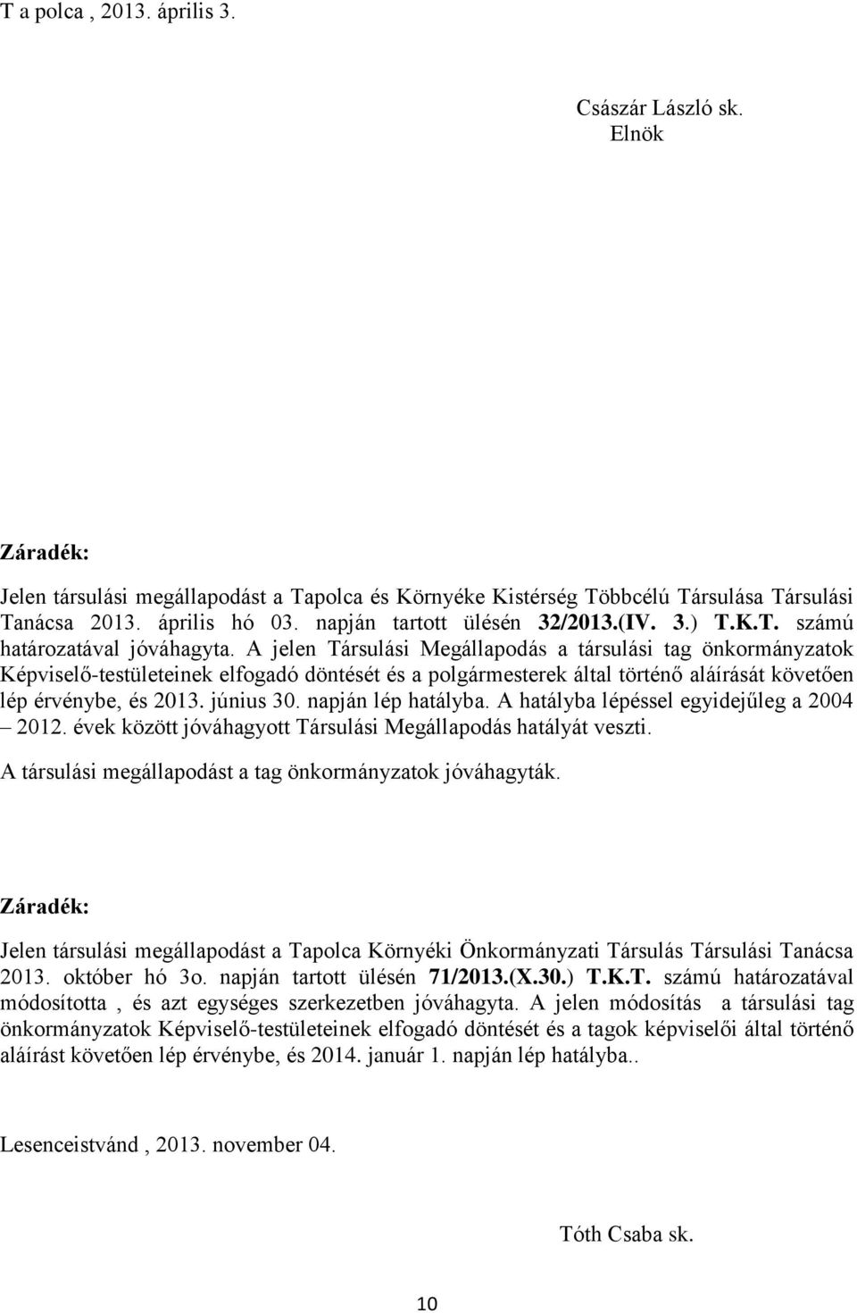 A jelen Társulási Megállapodás a társulási tag önkormányzatok Képviselő-testületeinek elfogadó döntését és a ek által történő aláírását követően lép érvénybe, és 2013. június 30. napján lép hatályba.