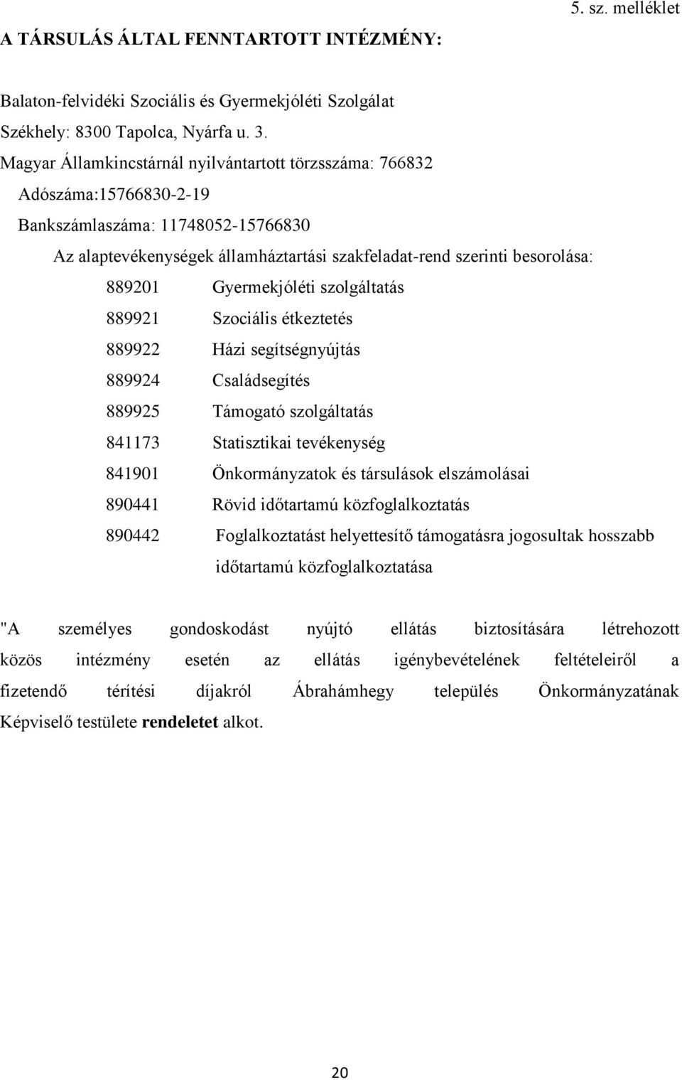 Gyermekjóléti szolgáltatás 889921 Szociális étkeztetés 889922 Házi segítségnyújtás 889924 Családsegítés 889925 Támogató szolgáltatás 841173 Statisztikai tevékenység 841901 Önkormányzatok és