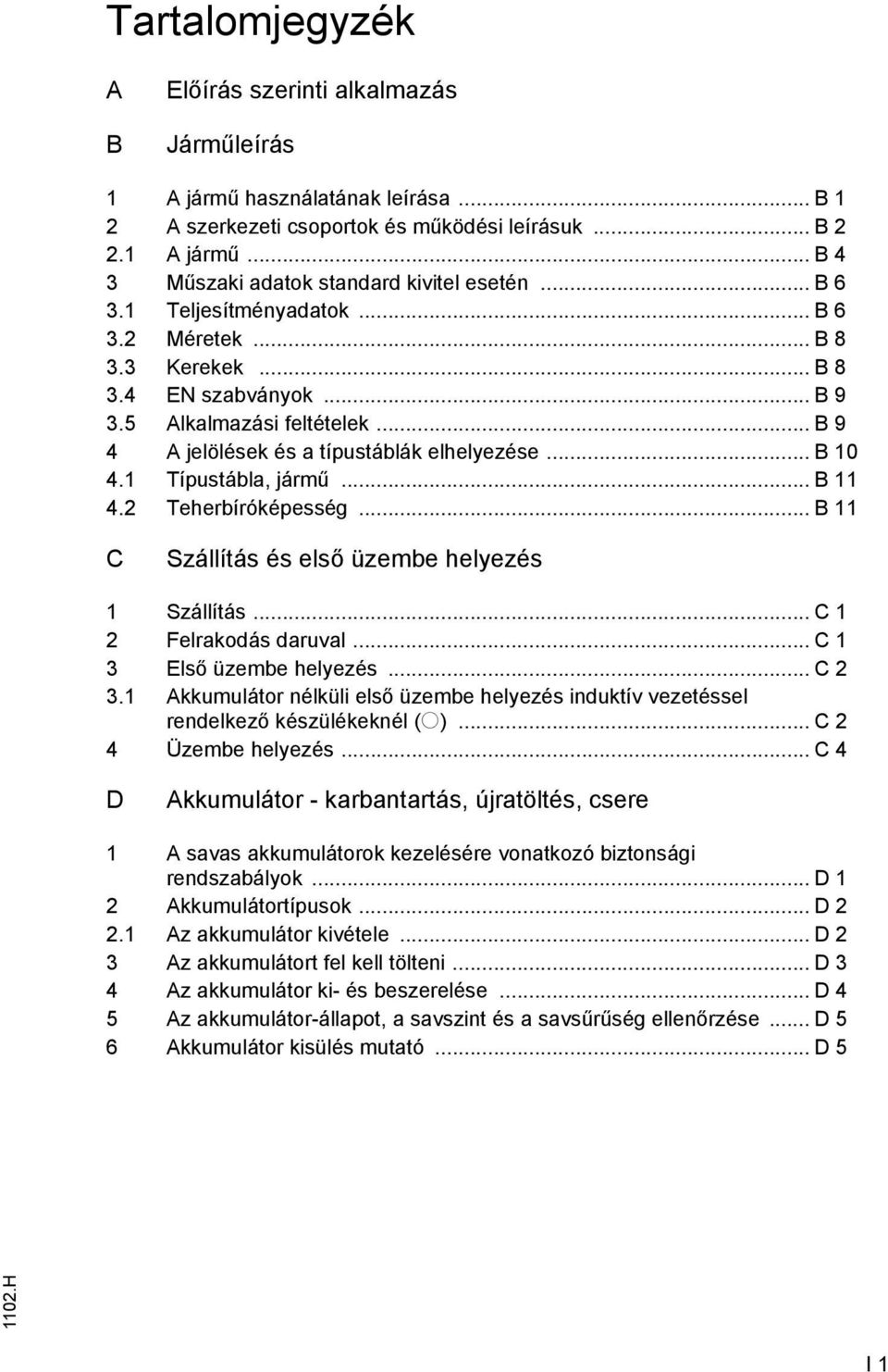 1 Típustábla, jármű... B 11 4.2 Teherbíróképesség... B 11 C Szállítás és első üzembe helyezés 1 Szállítás... C 1 2 Felrakodás daruval... C 1 3 Első üzembe helyezés... C 2 3.