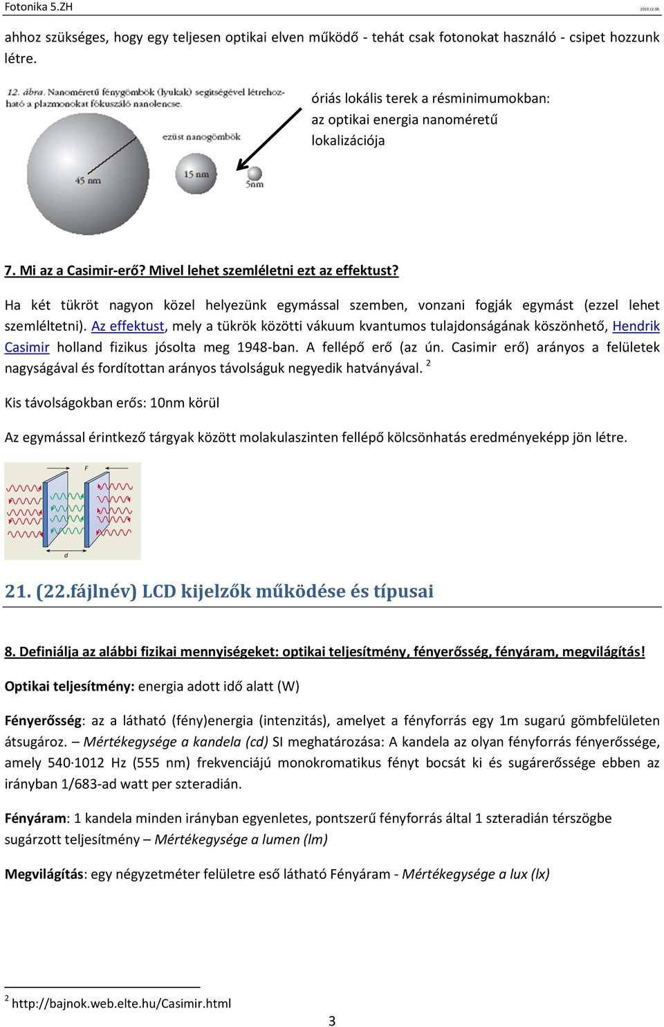 Az effektust, mely a tükrök közötti vákuum kvantumos tulajdonságának köszönhető, Hendrik Casimir holland fizikus jósolta meg 1948-ban. A fellépő erő (az ún.