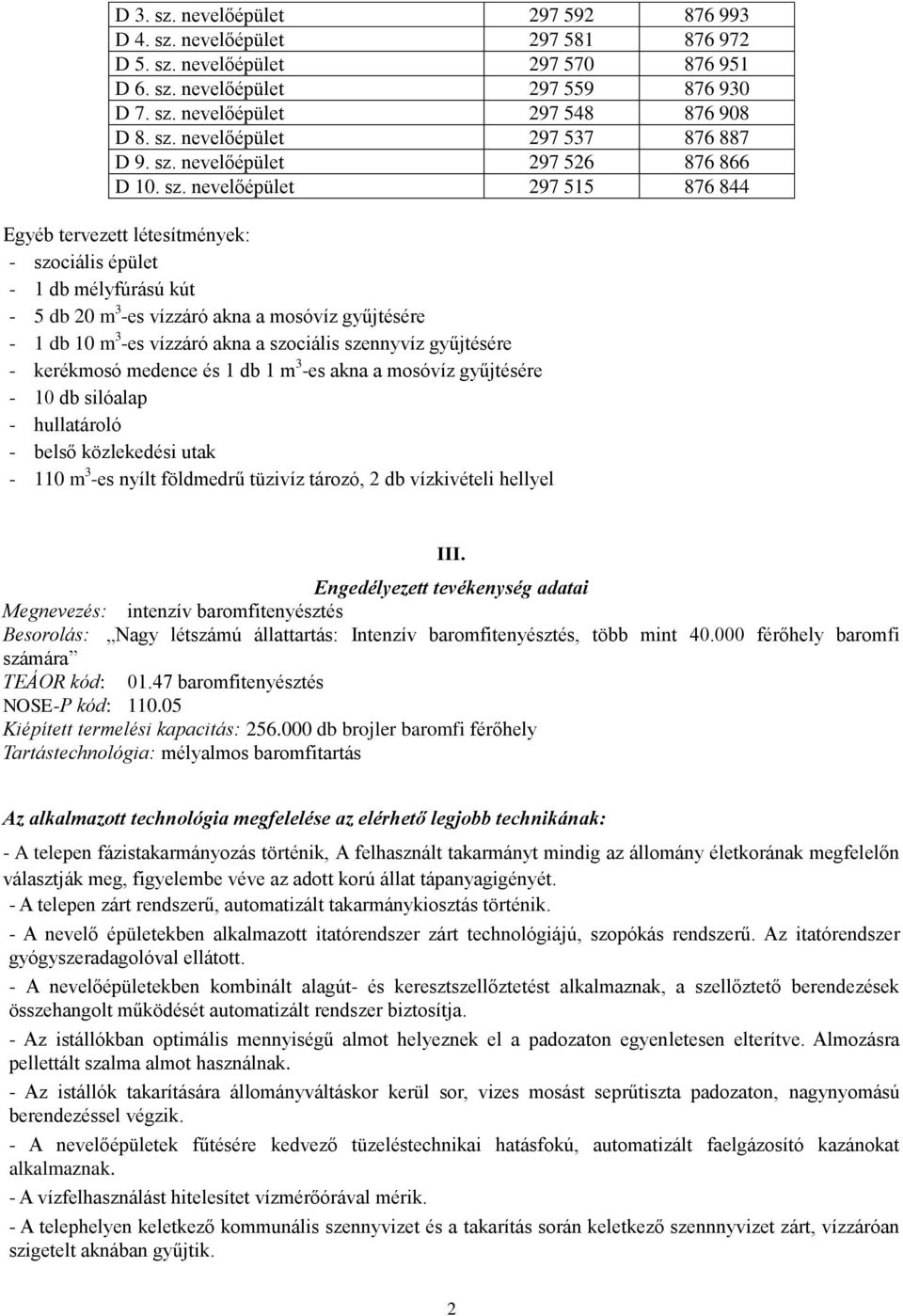 nevelőépület 297 515 876 844 Egyéb tervezett létesítmények: - szociális épület - 1 db mélyfúrású kút - 5 db 20 m 3 -es vízzáró akna a mosóvíz gyűjtésére - 1 db 10 m 3 -es vízzáró akna a szociális