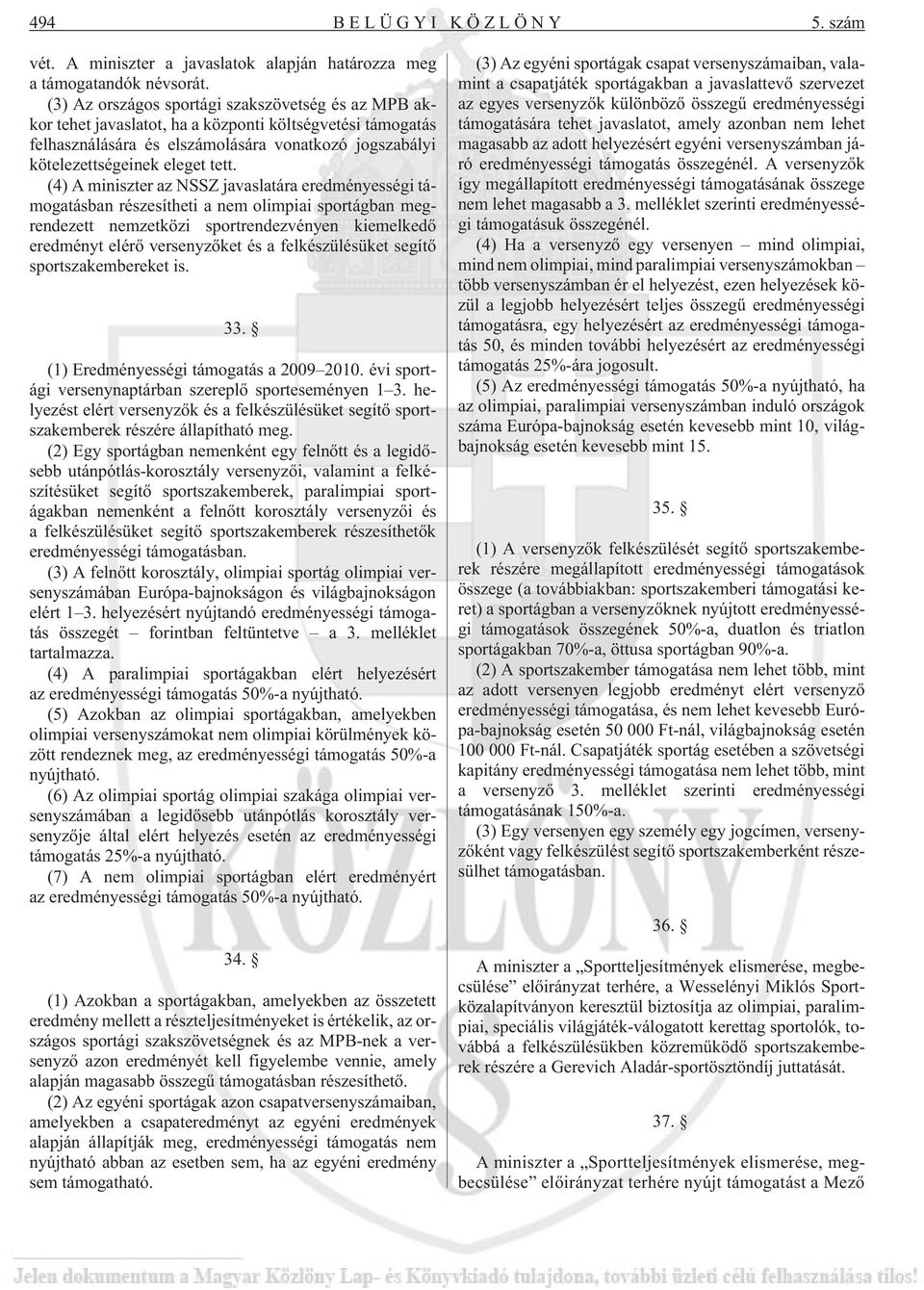 (4) A miniszter az NSSZ javaslatára eredményességi támogatásban részesítheti a nem olimpiai sportágban megrendezett nemzetközi sportrendezvényen kiemelkedõ eredményt elérõ versenyzõket és a