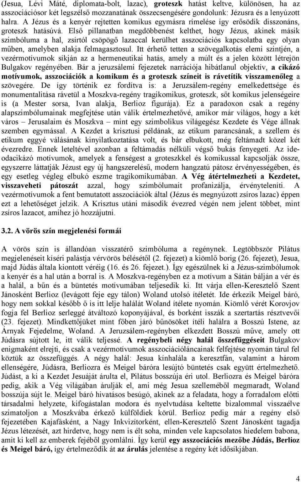 Első pillanatban megdöbbenést kelthet, hogy Jézus, akinek másik szimbóluma a hal, zsírtól csöpögő lazaccal kerülhet asszociációs kapcsolatba egy olyan műben, amelyben alakja felmagasztosul.