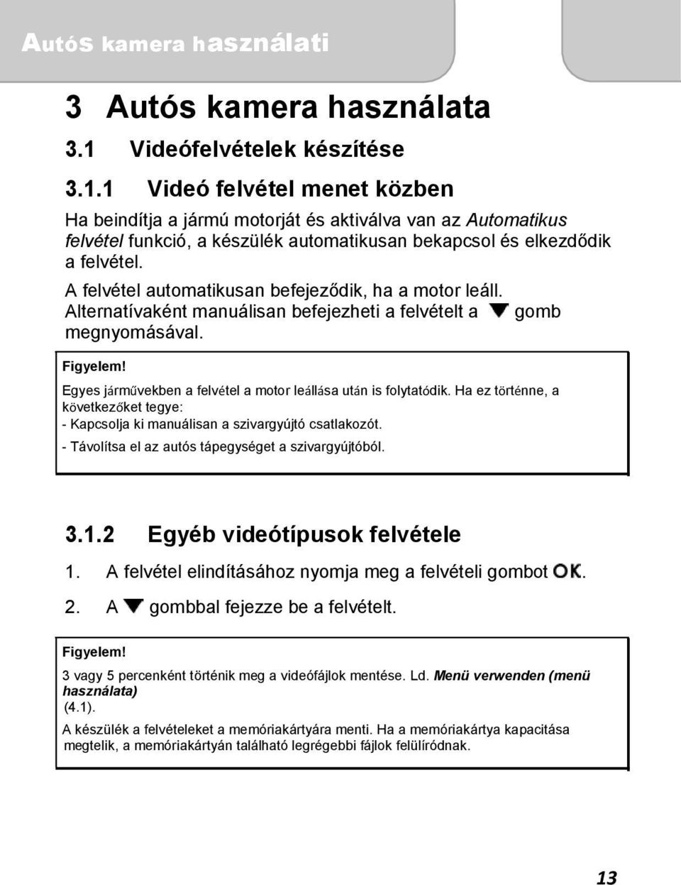 Egyes járművekben a felvétel a motor leállása után is folytatódik. Ha ez történne, a következőket tegye: - Kapcsolja ki manuálisan a szivargyújtó csatlakozót.