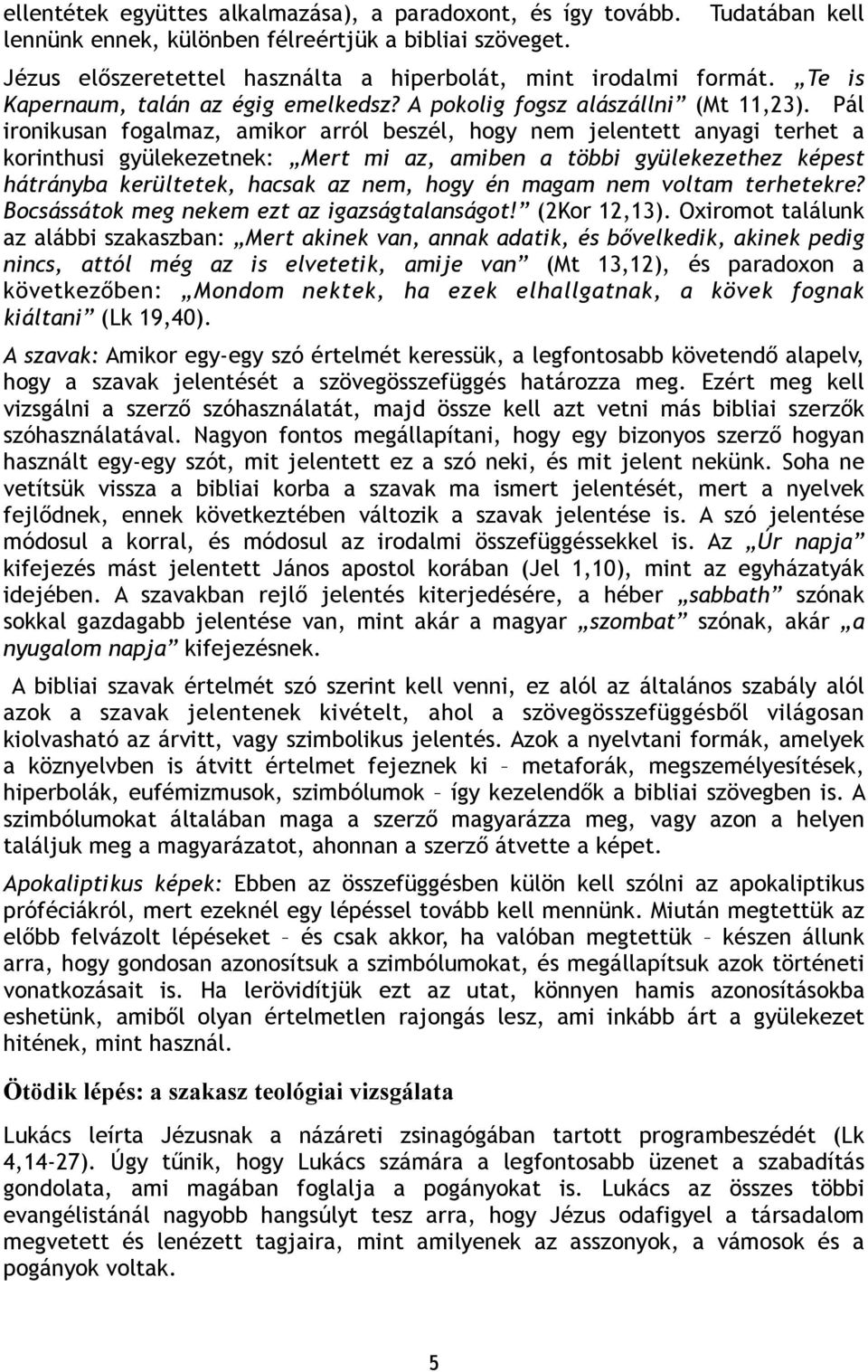 Pál ironikusan fogalmaz, amikor arról beszél, hogy nem jelentett anyagi terhet a korinthusi gyülekezetnek: Mert mi az, amiben a többi gyülekezethez képest hátrányba kerültetek, hacsak az nem, hogy én