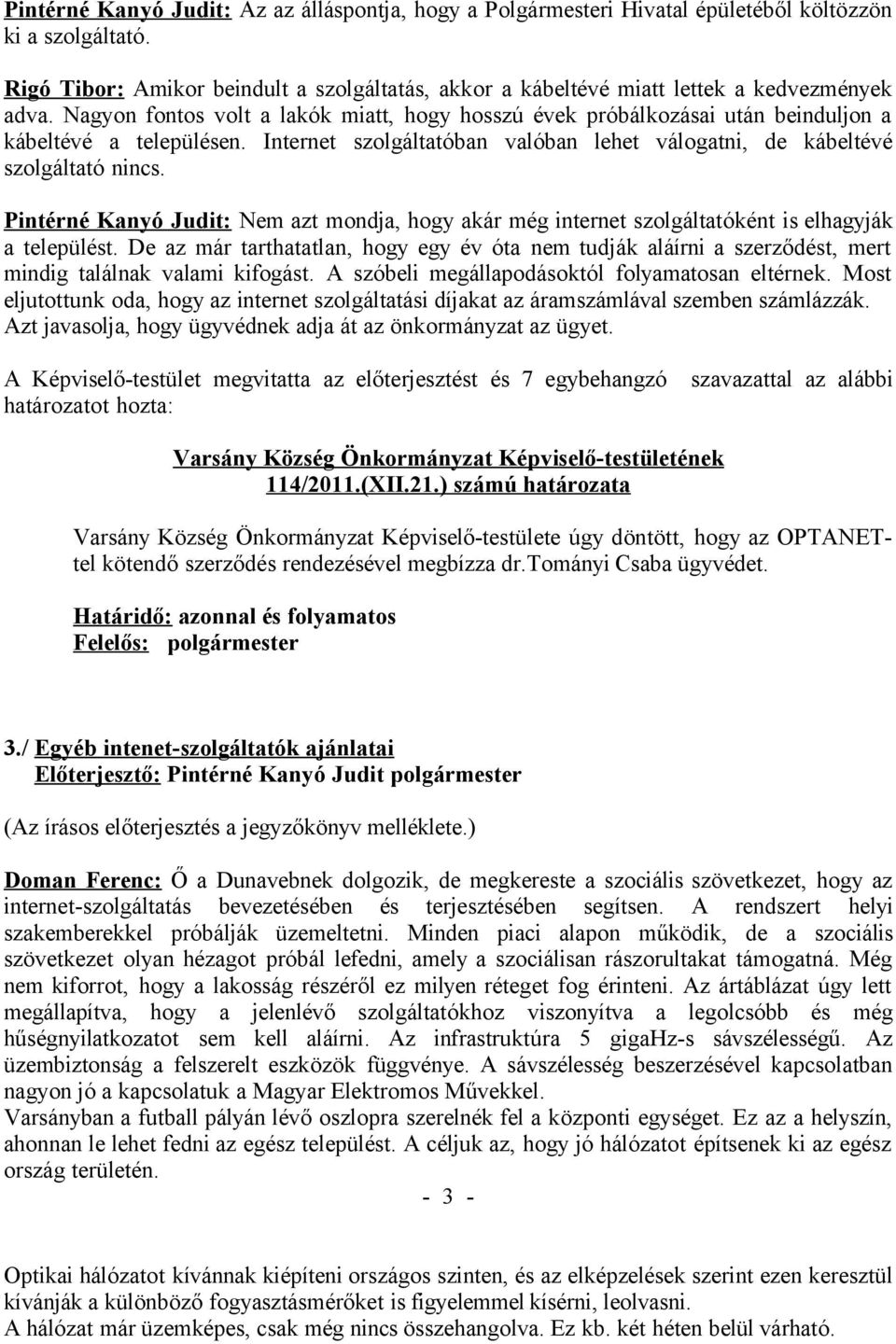 Nagyon fontos volt a lakók miatt, hogy hosszú évek próbálkozásai után beinduljon a kábeltévé a településen. Internet szolgáltatóban valóban lehet válogatni, de kábeltévé szolgáltató nincs.