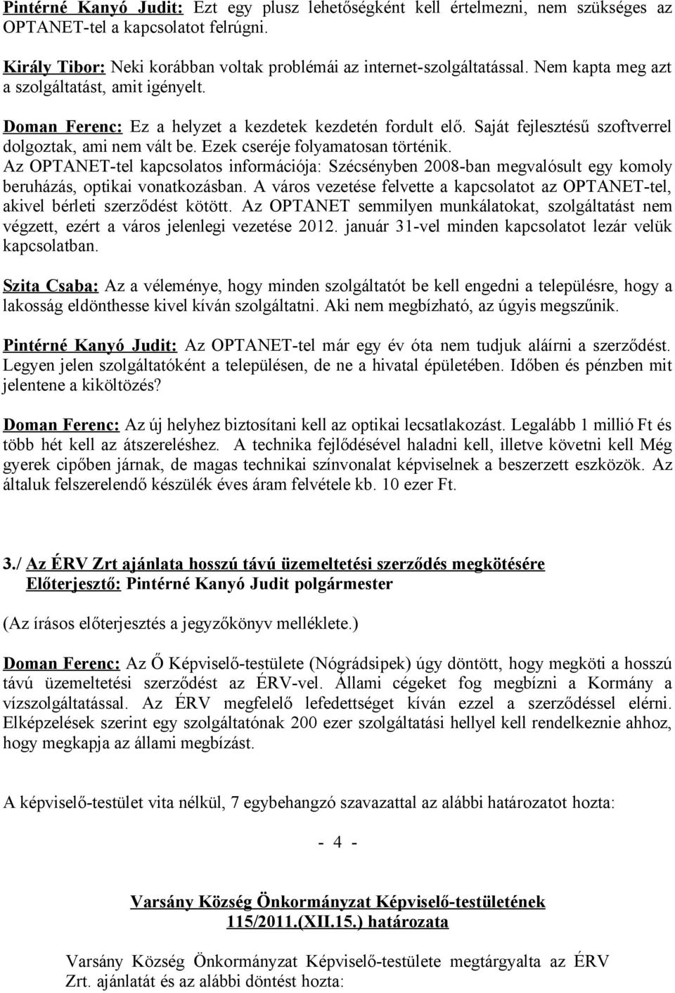 Ezek cseréje folyamatosan történik. Az OPTANET-tel kapcsolatos információja: Szécsényben 2008-ban megvalósult egy komoly beruházás, optikai vonatkozásban.