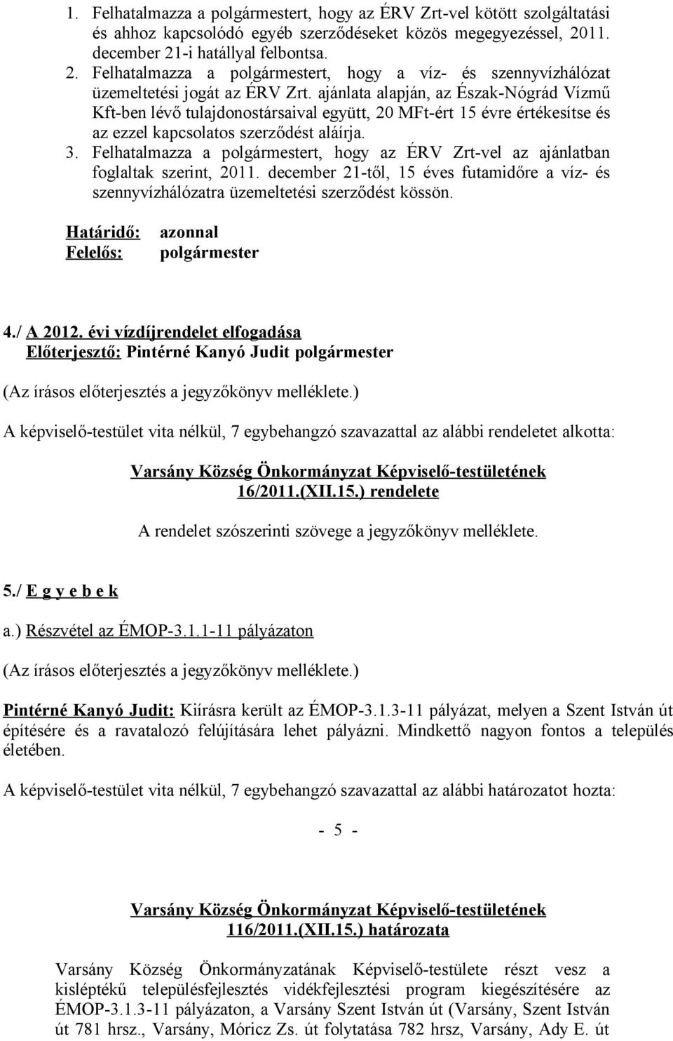 ajánlata alapján, az Észak-Nógrád Vízmű Kft-ben lévő tulajdonostársaival együtt, 20 MFt-ért 15 évre értékesítse és az ezzel kapcsolatos szerződést aláírja. 3.